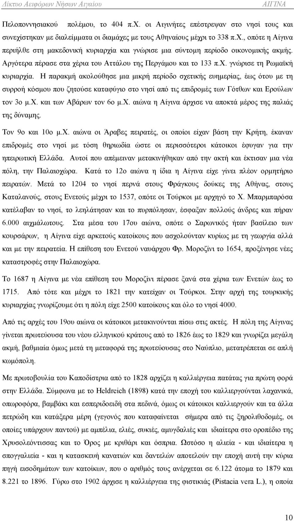 Η παρακμή ακολούθησε μια μικρή περίοδο σχετικής ευημερίας, έως ότου με τη συρροή κόσμου που ζητούσε καταφύγιο στο νησί από τις επιδρομές των Γότθων και Ερούλων τον 3ο μ.χ. και των Αβάρων τον 6ο μ.χ. αιώνα η Αίγινα άρχισε να αποκτά μέρος της παλιάς της δύναμης.