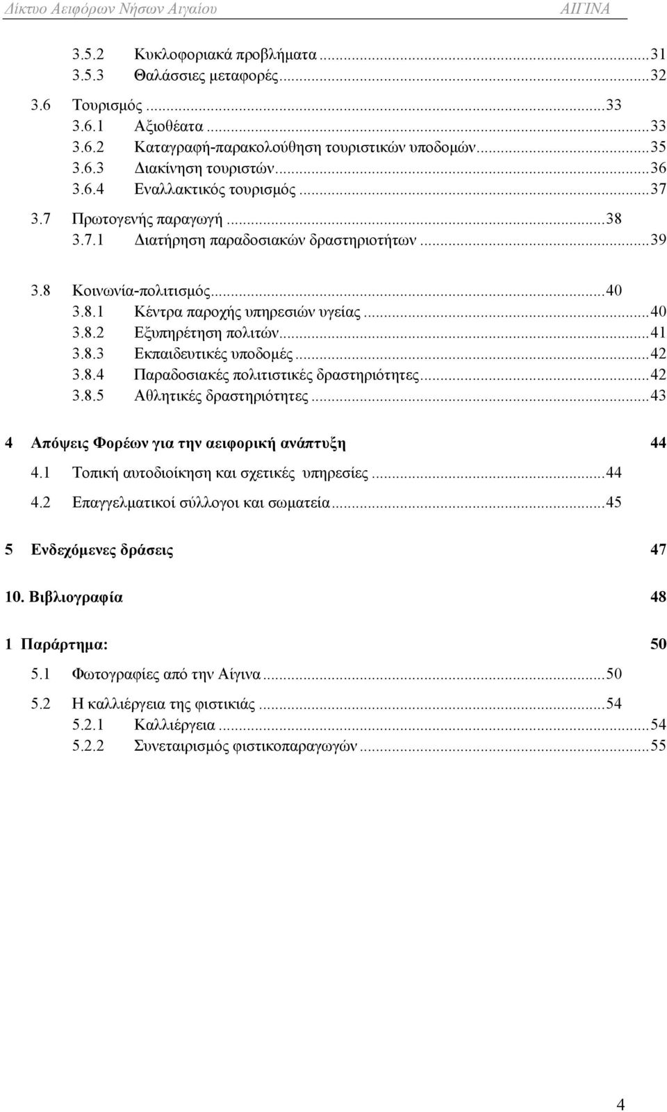 ..42 3.8.4 Παραδοσιακές πολιτιστικές δραστηριότητες...42 3.8.5 Αθλητικές δραστηριότητες...43 4 Απόψεις Φορέων για την αειφορική ανάπτυξη 44 4.1 Τοπική αυτοδιοίκηση και σχετικές υπηρεσίες...44 4.2 Επαγγελματικοί σύλλογοι και σωματεία.