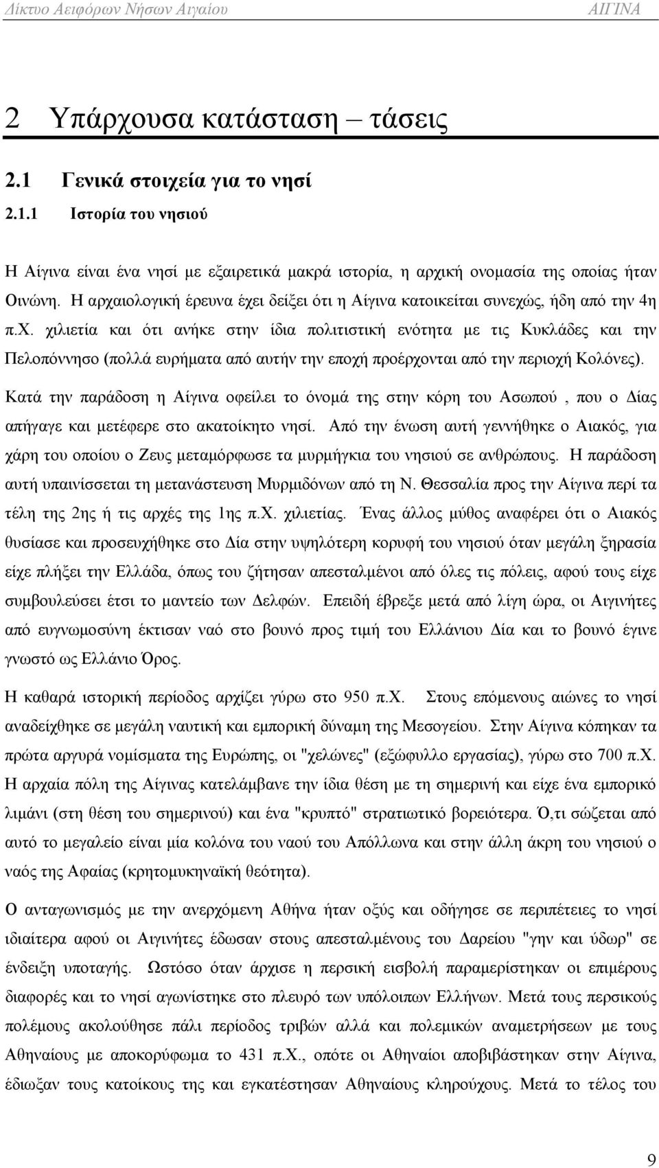 Κατά την παράδοση η Αίγινα οφείλει το όνομά της στην κόρη του Ασωπού, που ο Δίας απήγαγε και μετέφερε στο ακατοίκητο νησί.