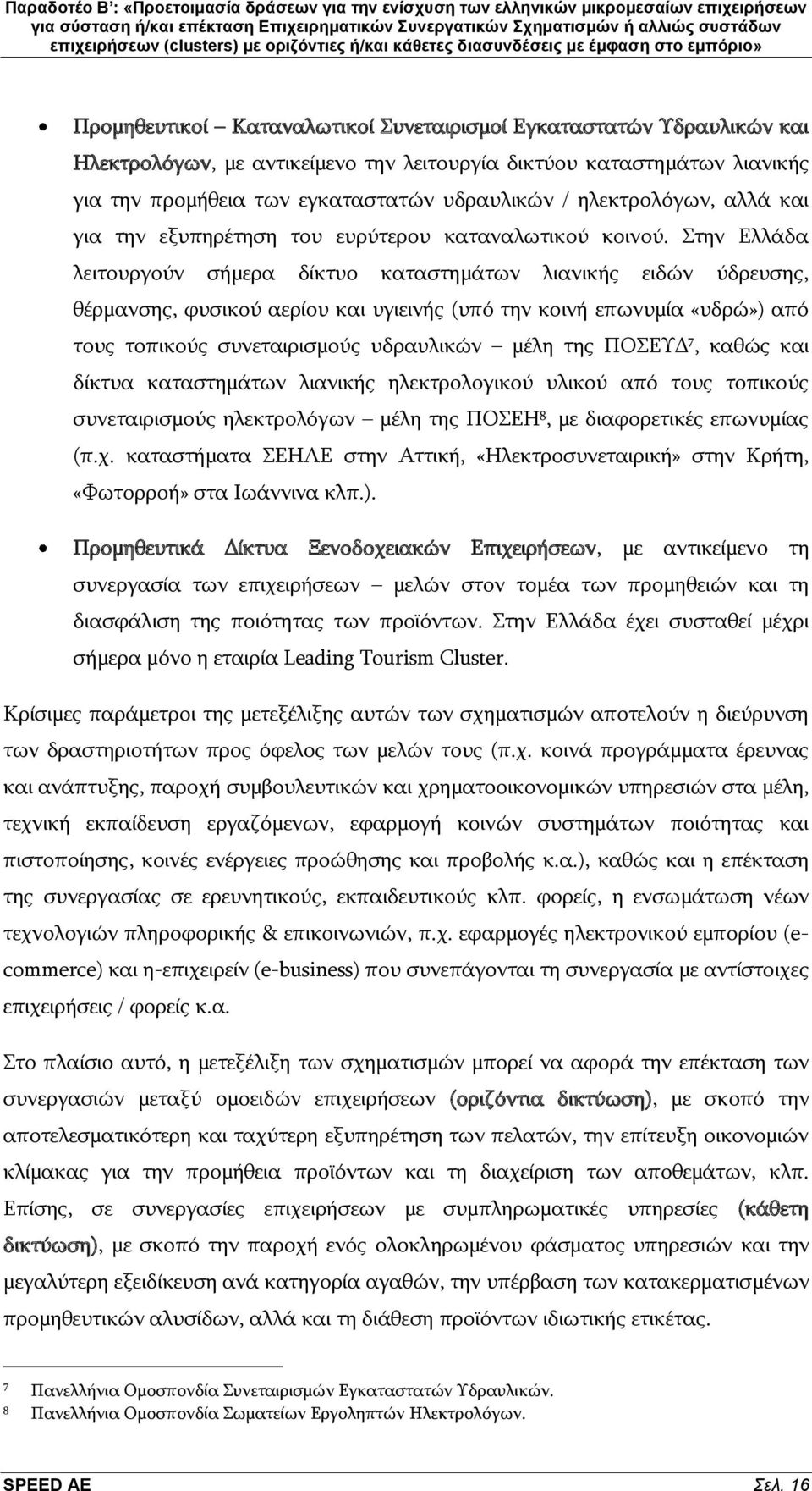 Πηελ Διιάδα ιεηηνπξγνχλ ζήκεξα δίθηπν θαηαζηεκάησλ ιηαληθήο εηδψλ χδξεπζεο, ζέξκαλζεο, θπζηθνχ αεξίνπ θαη πγηεηλήο (ππφ ηελ θνηλή επσλπκία «πδξψ») απφ ηνπο ηνπηθνχο ζπλεηαηξηζκνχο πδξαπιηθψλ κέιε ηεο