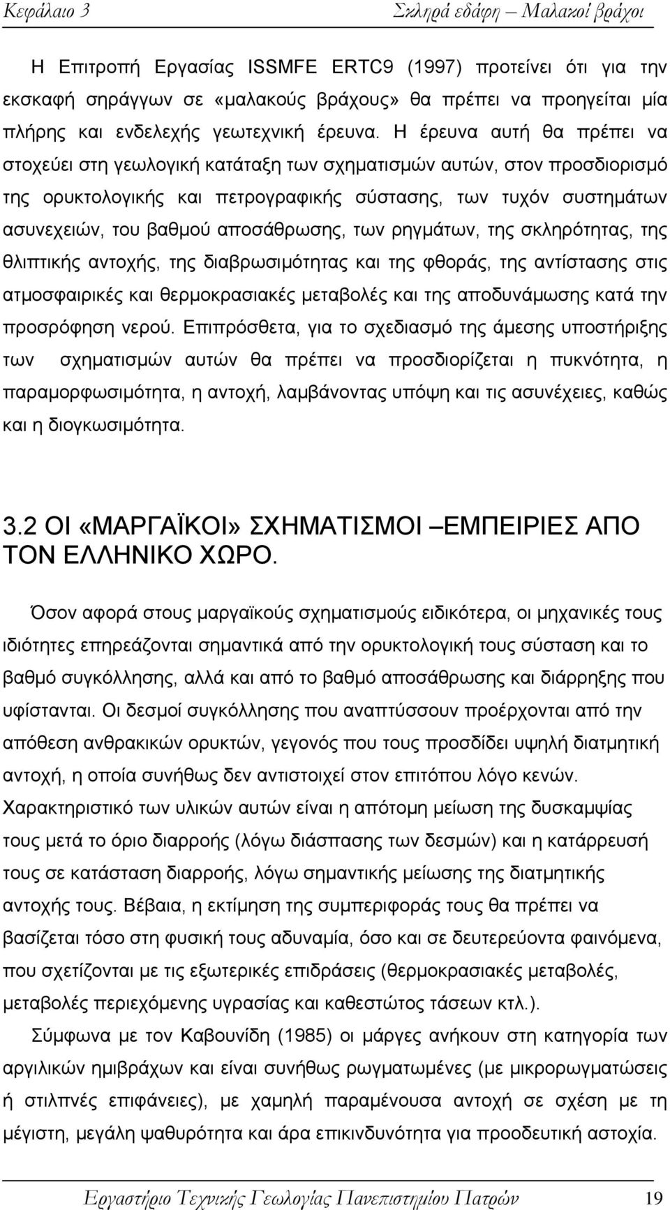 Η έρευνα αυτή θα πρέπει να στοχεύει στη γεωλογική κατάταξη των σχηματισμών αυτών, στον προσδιορισμό της ορυκτολογικής και πετρογραφικής σύστασης, των τυχόν συστημάτων ασυνεχειών, του βαθμού