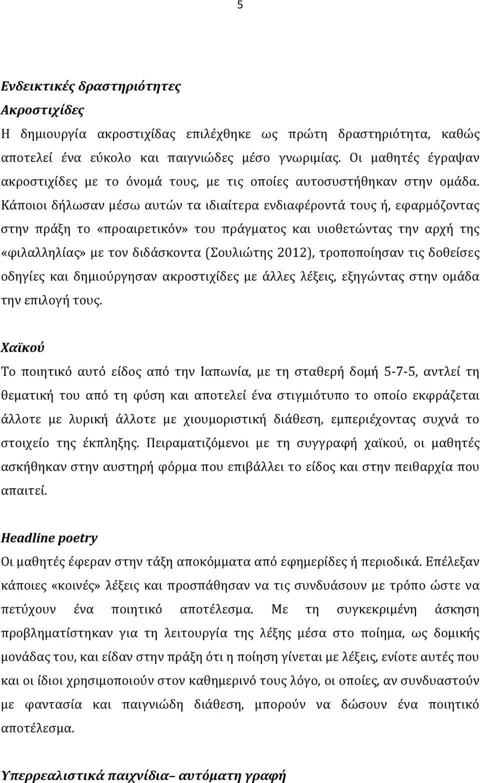 Κάποιοι δήλωσαν μέσω αυτών τα ιδιαίτερα ενδιαφέροντά τους ή, εφαρμόζοντας στην πράξη το «προαιρετικόν» του πράγματος και υιοθετώντας την αρχή της «φιλαλληλίας» με τον διδάσκοντα (Σουλιώτης 2012),