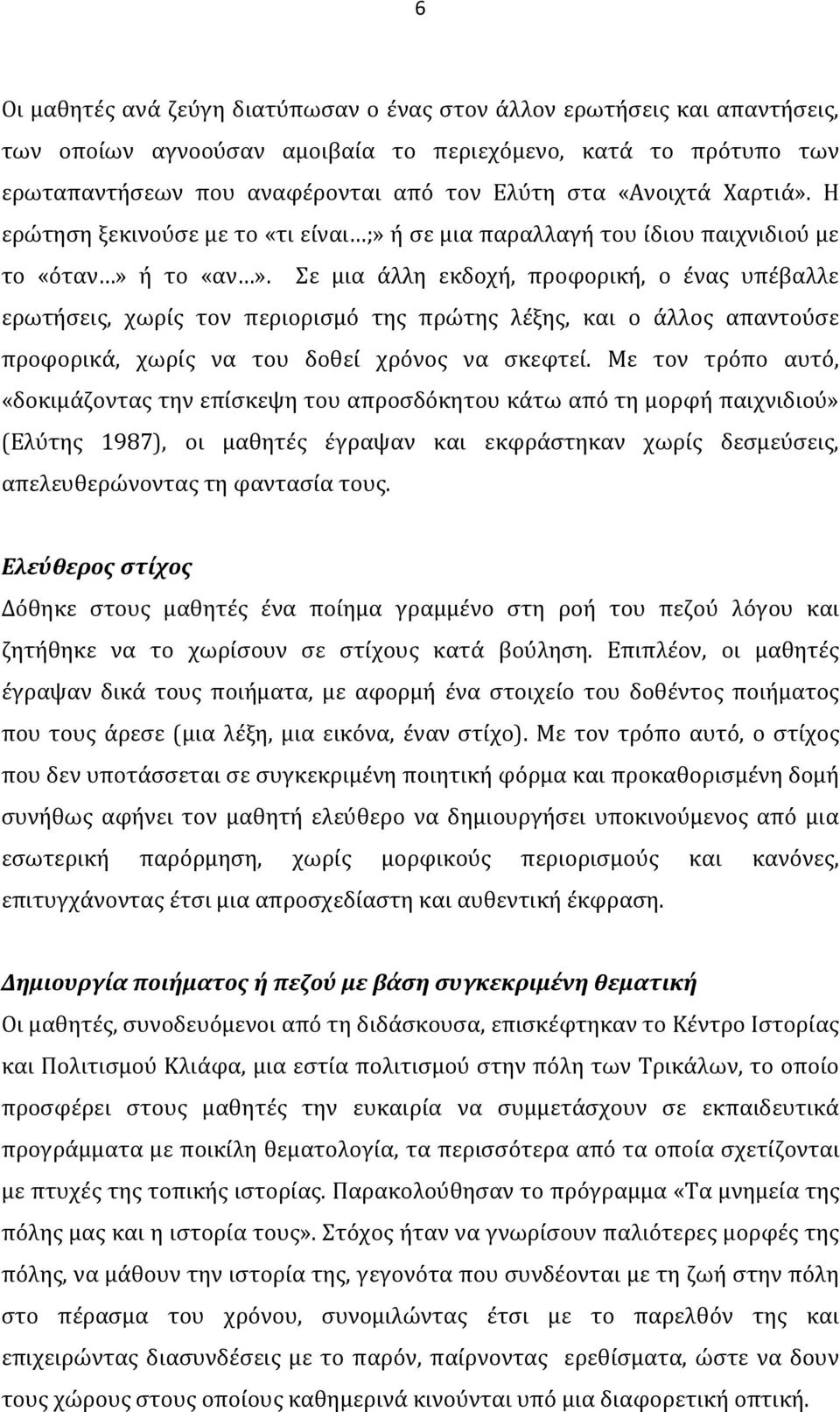 Σε μια άλλη εκδοχή, προφορική, ο ένας υπέβαλλε ερωτήσεις, χωρίς τον περιορισμό της πρώτης λέξης, και ο άλλος απαντούσε προφορικά, χωρίς να του δοθεί χρόνος να σκεφτεί.