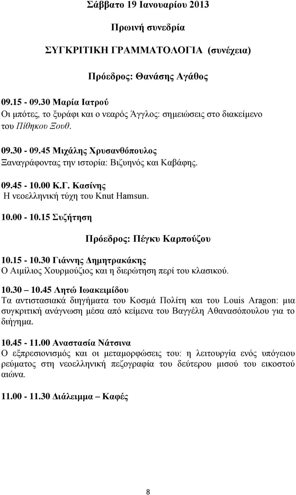 Γ. Κασίνης Η νεοελληνική τύχη του Knut Hamsun. 10.00-10.15 Συζήτηση Πρόεδρος: Πέγκυ Καρπούζου 10.15-10.30 Γιάννης Δημητρακάκης Ο Αιμίλιος Χουρμούζιος και η διερώτηση περί του κλασικού. 10.30 10.