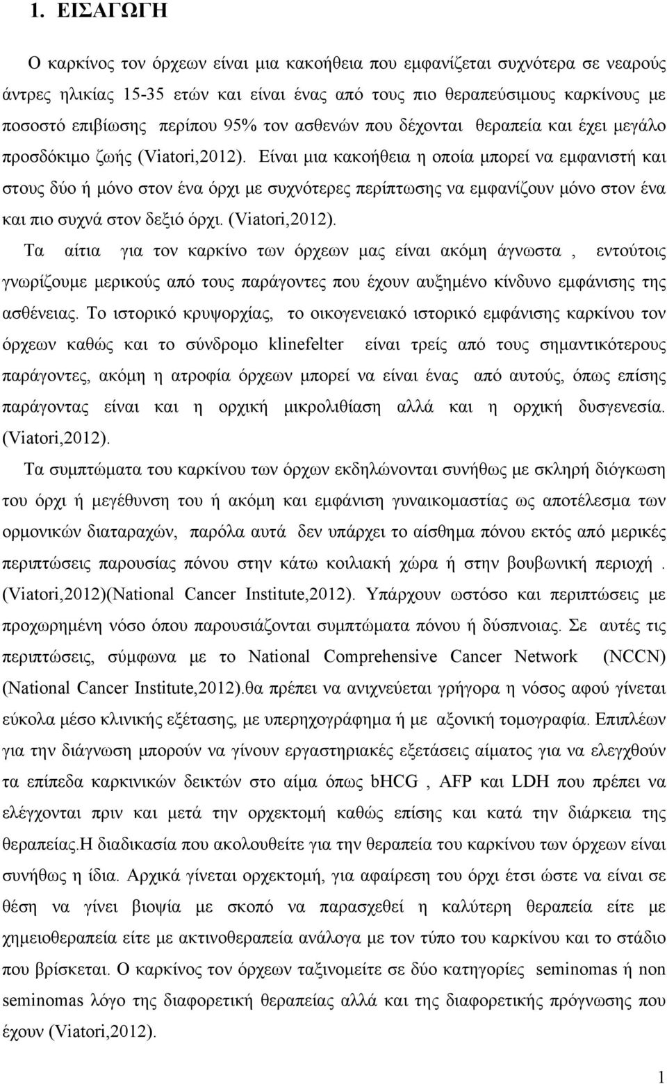 Είναι μια κακοήθεια η οποία μπορεί να εμφανιστή και στους δύο ή μόνο στον ένα όρχι με συχνότερες περίπτωσης να εμφανίζουν μόνο στον ένα και πιο συχνά στον δεξιό όρχι. (Viatori,2012).