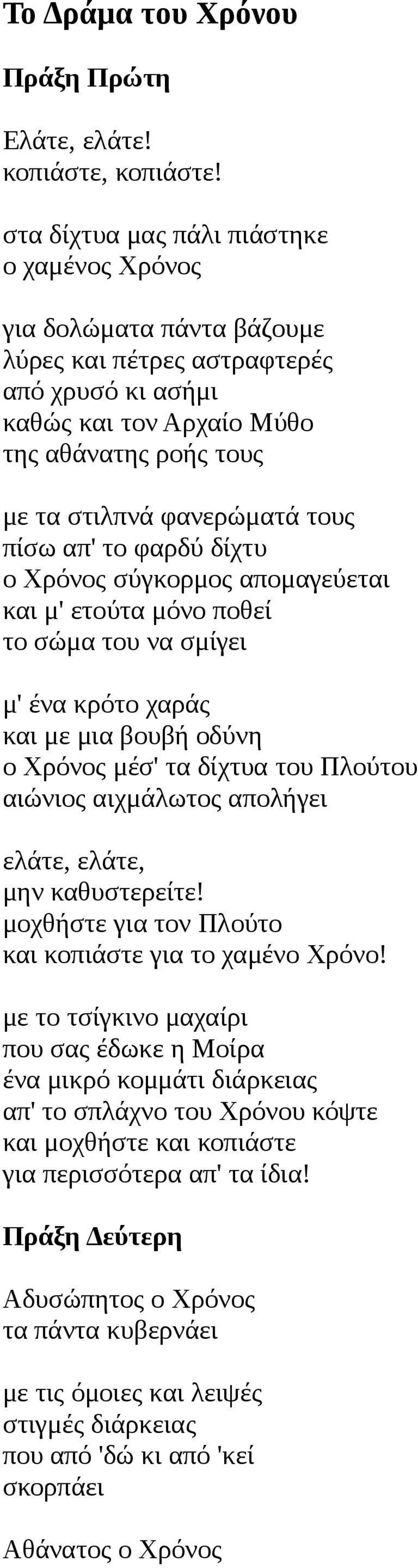 πίσω απ' το φαρδύ δίχτυ ο Χρόνος σύγκορμος απομαγεύεται και μ' ετούτα μόνο ποθεί το σώμα του να σμίγει μ' ένα κρότο χαράς και με μια βουβή οδύνη ο Χρόνος μέσ' τα δίχτυα του Πλούτου αιώνιος αιχμάλωτος