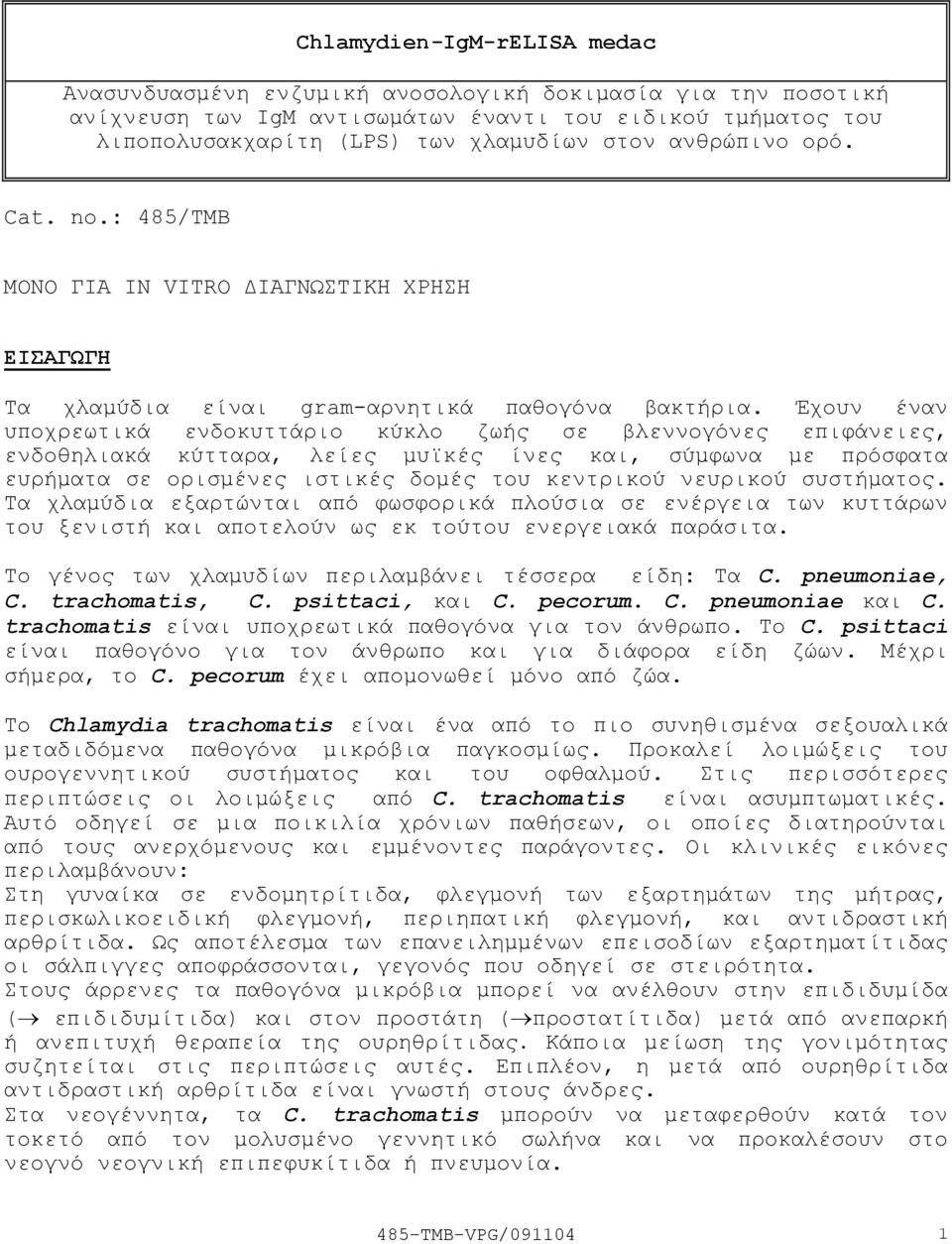 Έχουν έναν υποχρεωτικά ενδοκυττάριο κύκλο ζωής σε βλεννογόνες επιφάνειες, ενδοθηλιακά κύτταρα, λείες µυϊκές ίνες και, σύµφωνα µε πρόσφατα ευρήµατα σε ορισµένες ιστικές δοµές του κεντρικού νευρικού