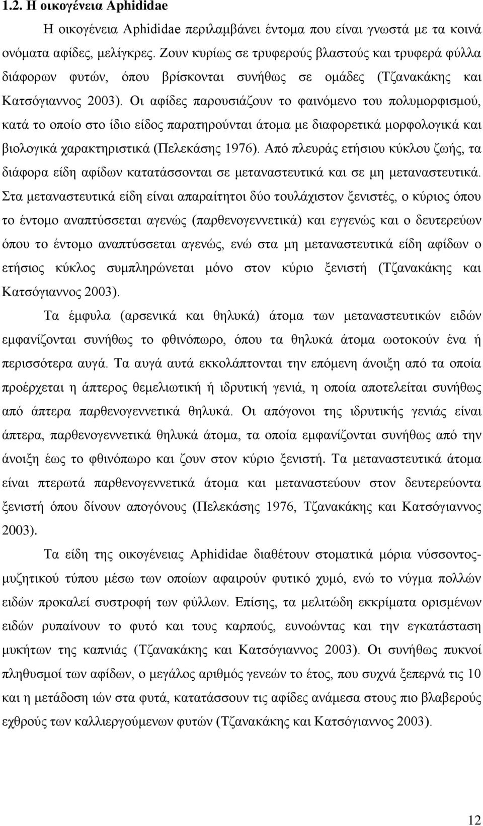 Οι αφίδες παρουσιάζουν το φαινόμενο του πολυμορφισμού, κατά το οποίο στο ίδιο είδος παρατηρούνται άτομα με διαφορετικά μορφολογικά και βιολογικά χαρακτηριστικά (Πελεκάσης 1976).