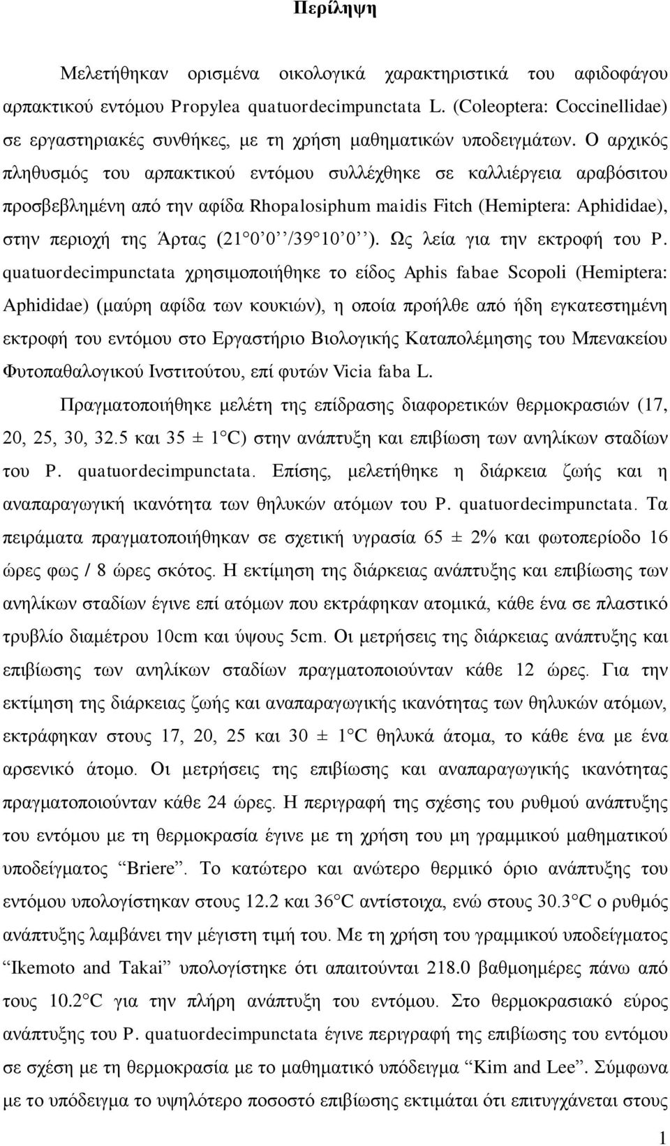 Ο αρχικός πληθυσμός του αρπακτικού εντόμου συλλέχθηκε σε καλλιέργεια αραβόσιτου προσβεβλημένη από την αφίδα Rhopalosiphum maidis Fitch (Hemiptera: Aphididae), στην περιοχή της Άρτας (21 0 0 /39 10 0