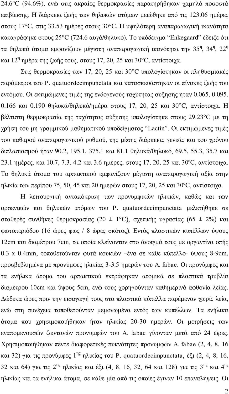 Το υπόδειγμα Enkegaard έδειξε ότι τα θηλυκά άτομα εμφανίζουν μέγιστη αναπαραγωγική ικανότητα την 35 η, 34 η, 22 η και 12 η ημέρα της ζωής τους, στους 17, 20, 25 και 30 C, αντίστοιχα.