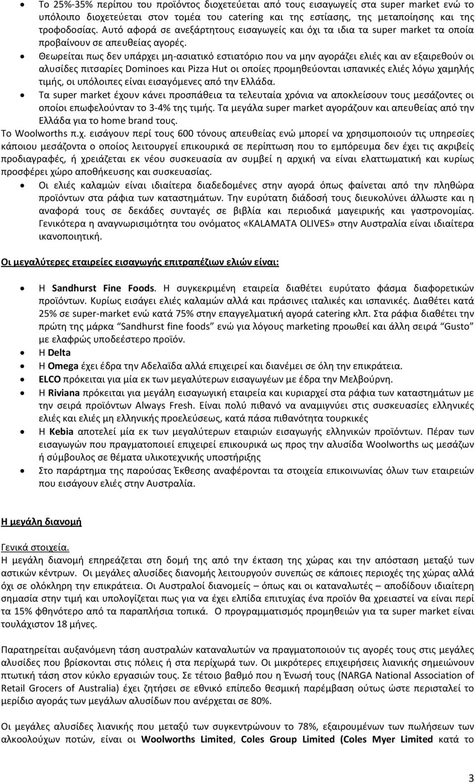 Θεωρείται πως δεν υπάρχει μη-ασιατικό εστιατόριο που να μην αγοράζει ελιές και αν εξαιρεθούν οι αλυσίδες πιτσαρίες Dominoes και Pizza Hut οι οποίες προμηθεύονται ισπανικές ελιές λόγω χαμηλής τιμής,