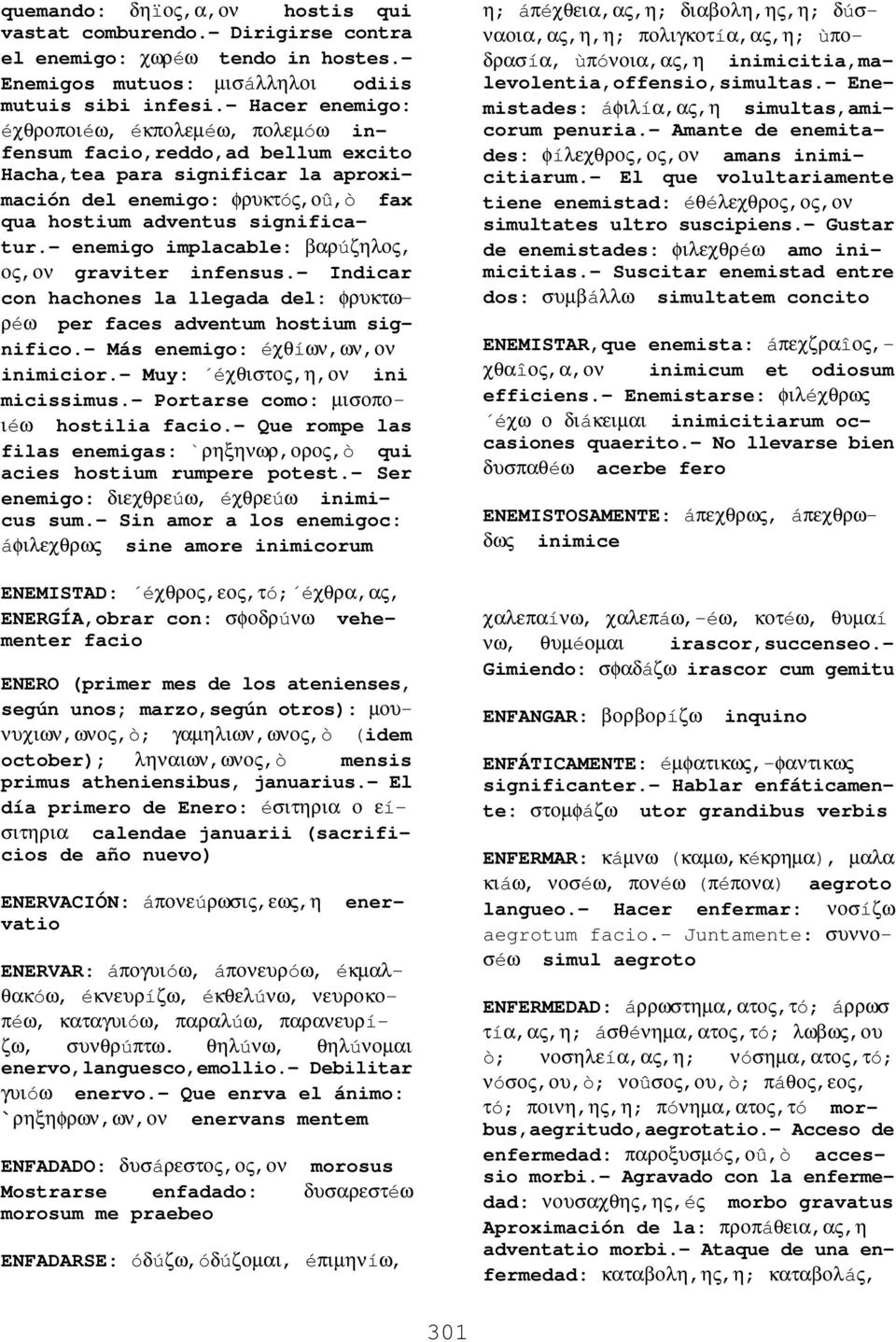 - enemigo implacable: βαρúζηλος, ος,ον graviter infensus.- Indicar con hachones la llegada del: φρυκτωρéω per faces adventum hostium significo.- Más enemigo: éχθíων,ων,ον inimicior.