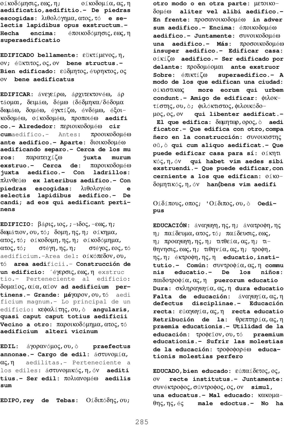 - Bien edificado: εúδµητος,éυρηκτος,ος ον bene aedificatus EDIFICAR: áνεγεíρω, áρχιτεκτονéω, áρ τáοµαι, δειµáω, δéµω (δéδµηκα/δéδοµα δωµáω, δοµéω, éγκτíζω, éνδéµω, éξοικοδοµéω, οíκοδοµéω, προποιéω