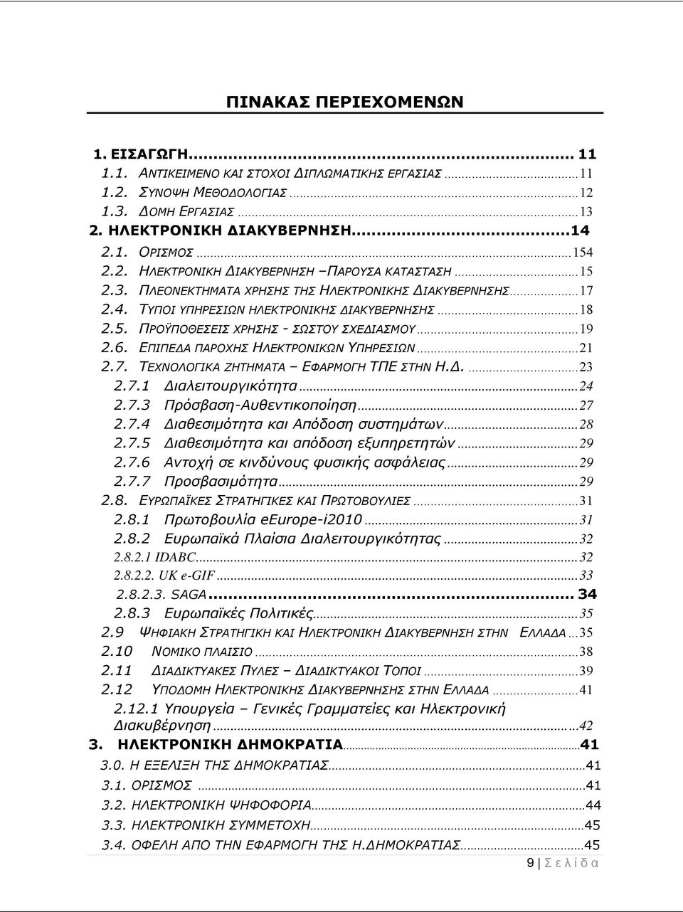 .. 19 2.6. ΕΠΙΠΕΔΑ ΠΑΡΟΧΗΣ ΗΛΕΚΤΡΟΝΙΚΩΝ ΥΠΗΡΕΣΙΩΝ... 21 2.7. ΤΕΧΝΟΛΟΓΙΚΑ ΖΗΤΗΜΑΤΑ ΕΦΑΡΜΟΓΗ ΤΠΕ ΣΤΗΝ Η.Δ.... 23 2.7.1 Διαλειτουργικότητα... 24 2.7.3 Πρόσβαση-Αυθεντικοποίηση... 27 2.7.4 Διαθεσιμότητα και Απόδοση συστημάτων.