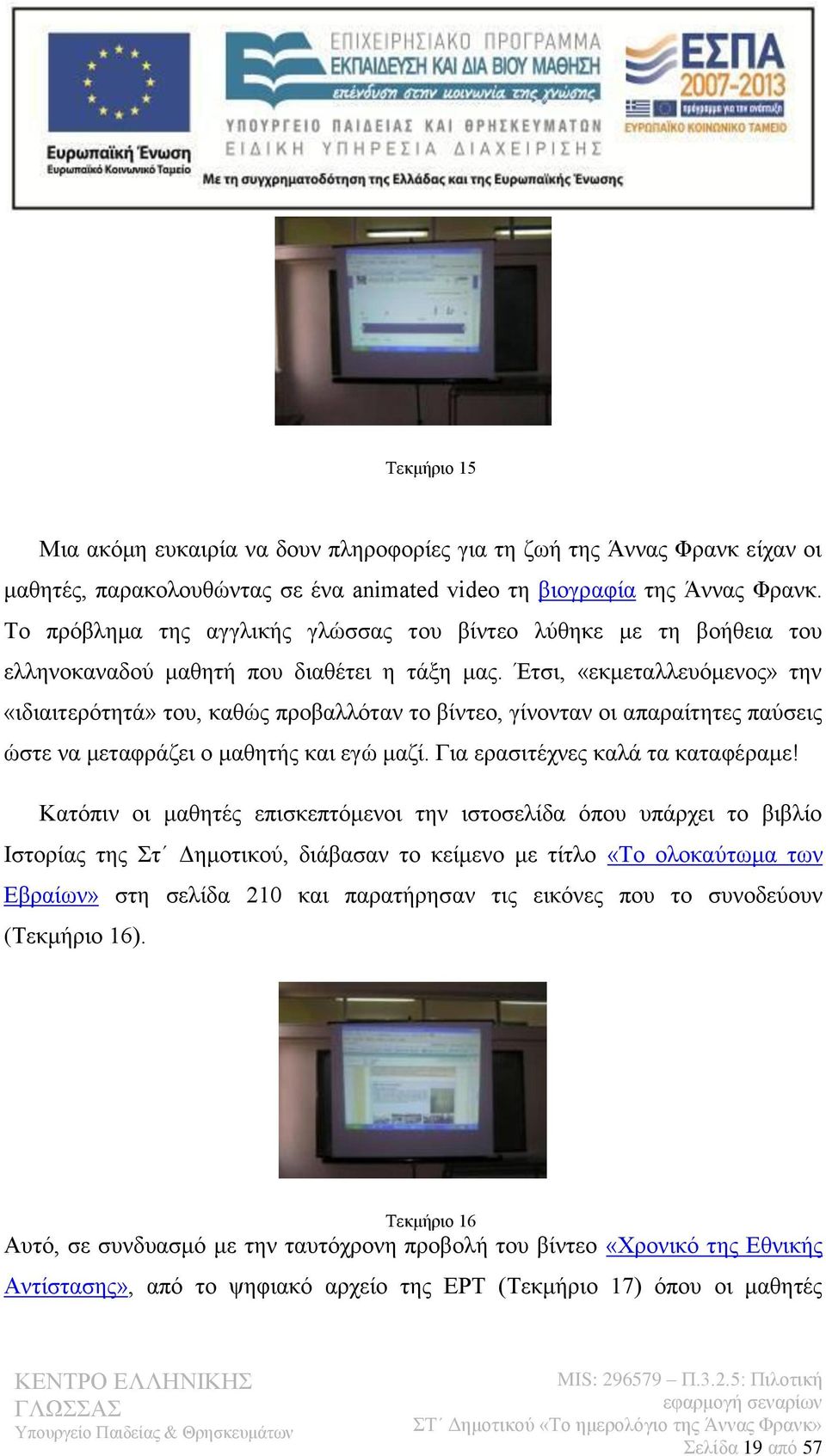 Έτσι, «εκμεταλλευόμενος» την «ιδιαιτερότητά» του, καθώς προβαλλόταν το βίντεο, γίνονταν οι απαραίτητες παύσεις ώστε να μεταφράζει ο μαθητής και εγώ μαζί. Για ερασιτέχνες καλά τα καταφέραμε!