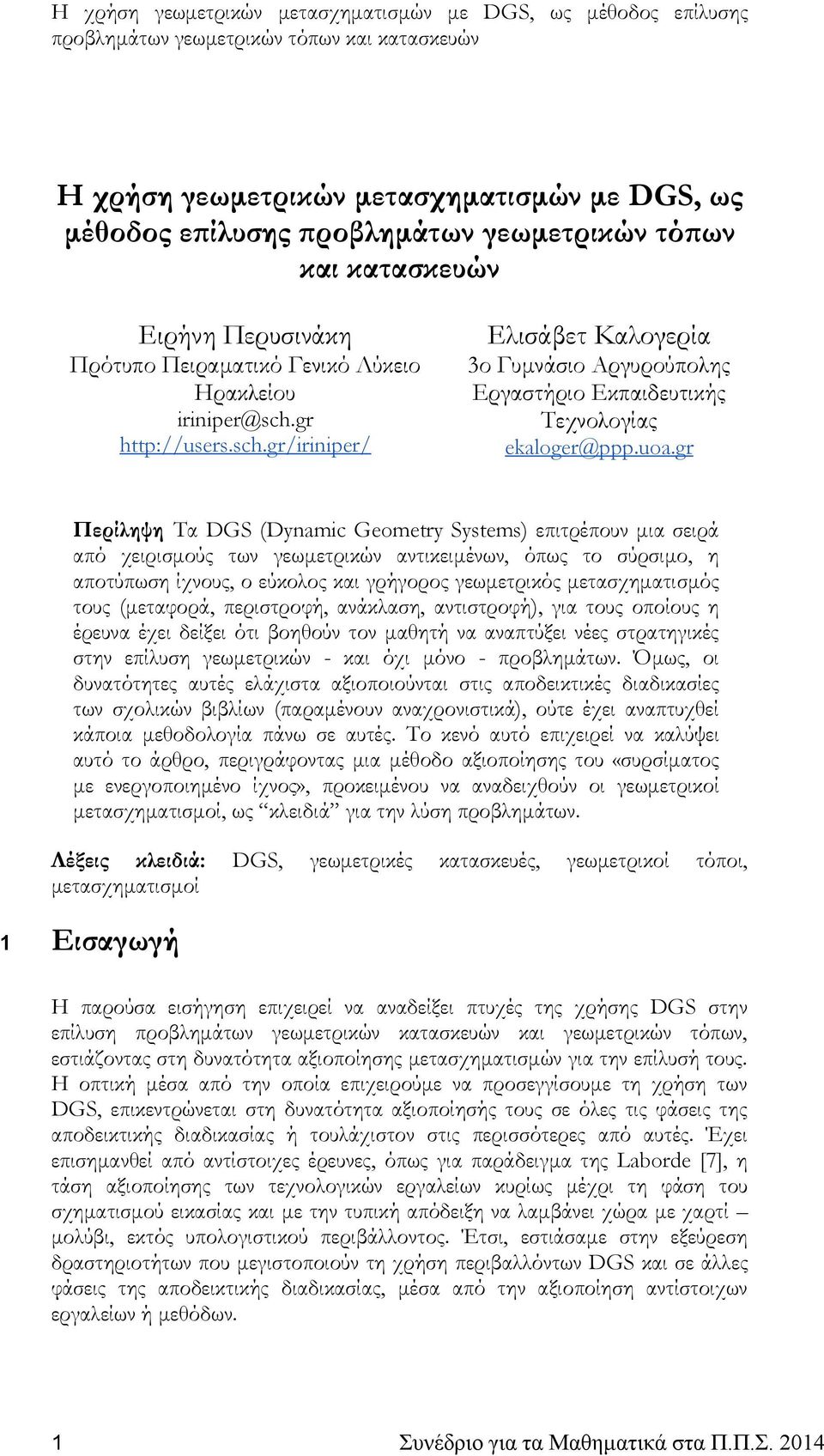 gr Περίληψη Τα DGS (Dynamic Geometry Systems) επιτρέπουν μια σειρά από χειρισμούς των γεωμετρικών αντικειμένων, όπως το σύρσιμο, η αποτύπωση ίχνους, ο εύκολος και γρήγορος γεωμετρικός μετασχηματισμός