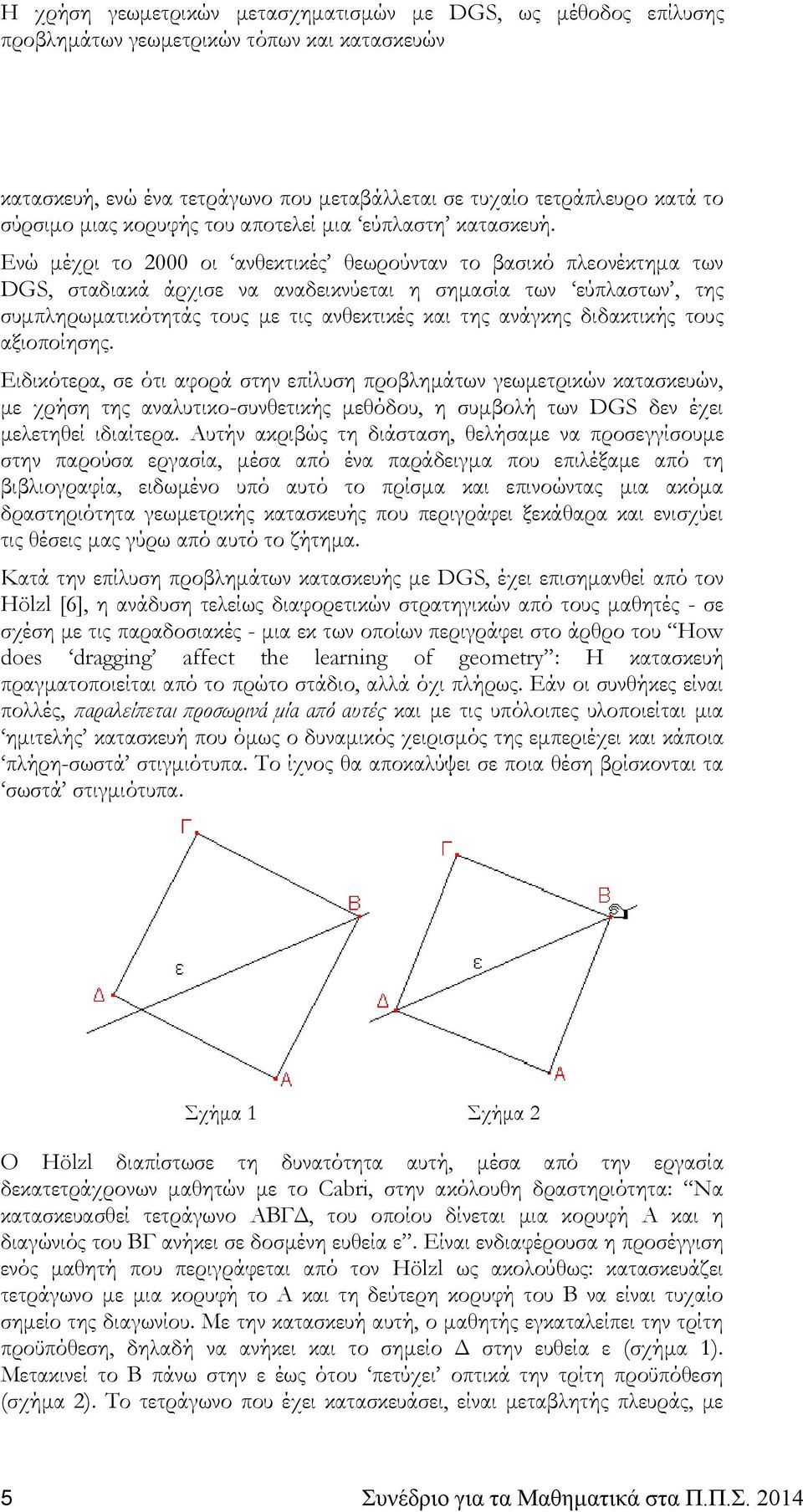 διδακτικής τους αξιοποίησης. Ειδικότερα, σε ότι αφορά στην επίλυση προβλημάτων γεωμετρικών κατασκευών, με χρήση της αναλυτικο-συνθετικής μεθόδου, η συμβολή των DGS δεν έχει μελετηθεί ιδιαίτερα.