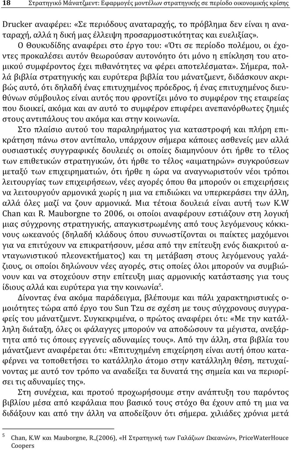 Ο Θουκυδίδης αναφέρει στο έργο του: «Ότι σε περίοδο πολέμου, οι έχοντες προκαλέσει αυτόν θεωρούσαν αυτονόητο ότι μόνο η επίκληση του ατομικού συμφέροντος έχει πιθανότητες να φέρει αποτελέσματα».