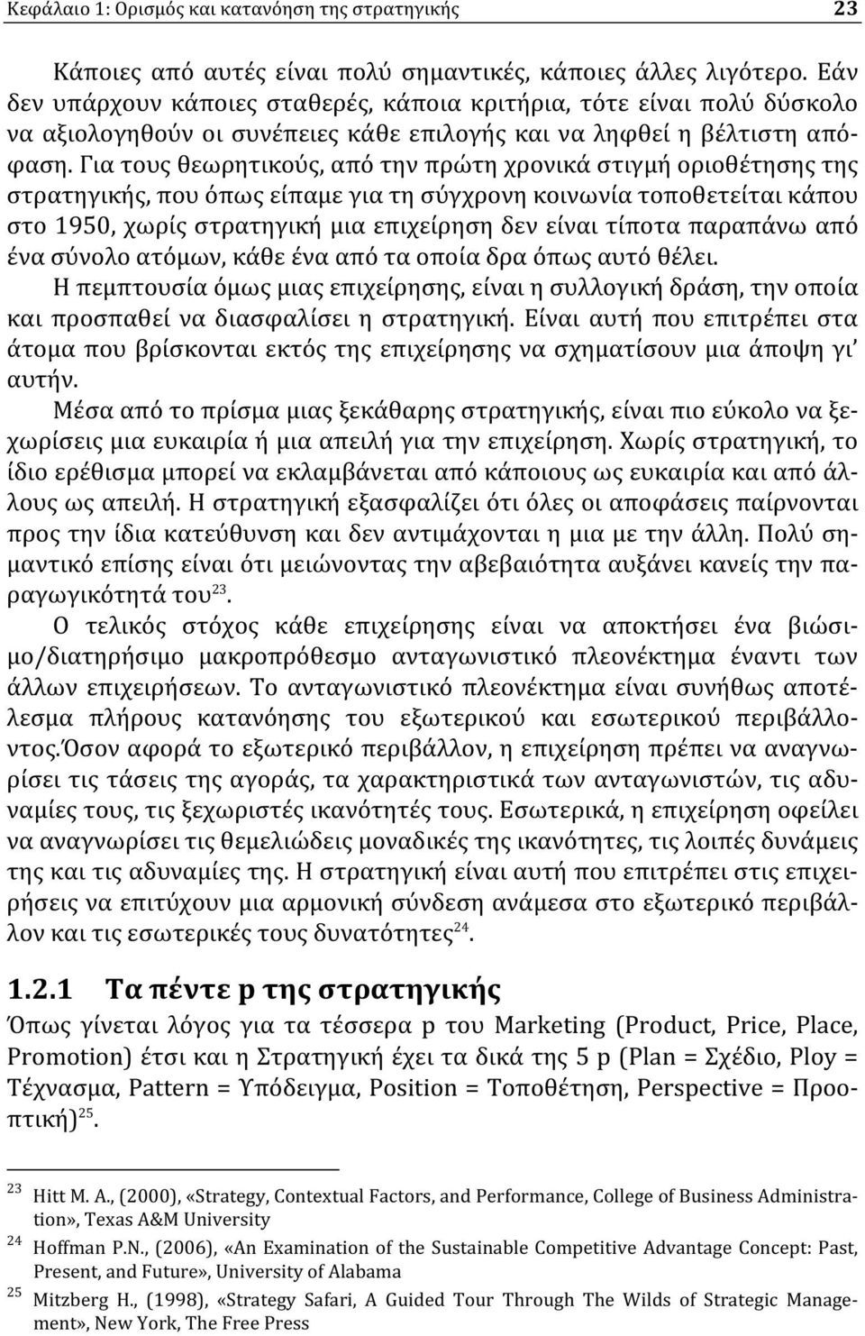 Για τους θεωρητικούς, από την πρώτη χρονικά στιγμή οριοθέτησης της στρατηγικής, που όπως είπαμε για τη σύγχρονη κοινωνία τοποθετείται κάπου στο 1950, χωρίς στρατηγική μια επιχείρηση δεν είναι τίποτα