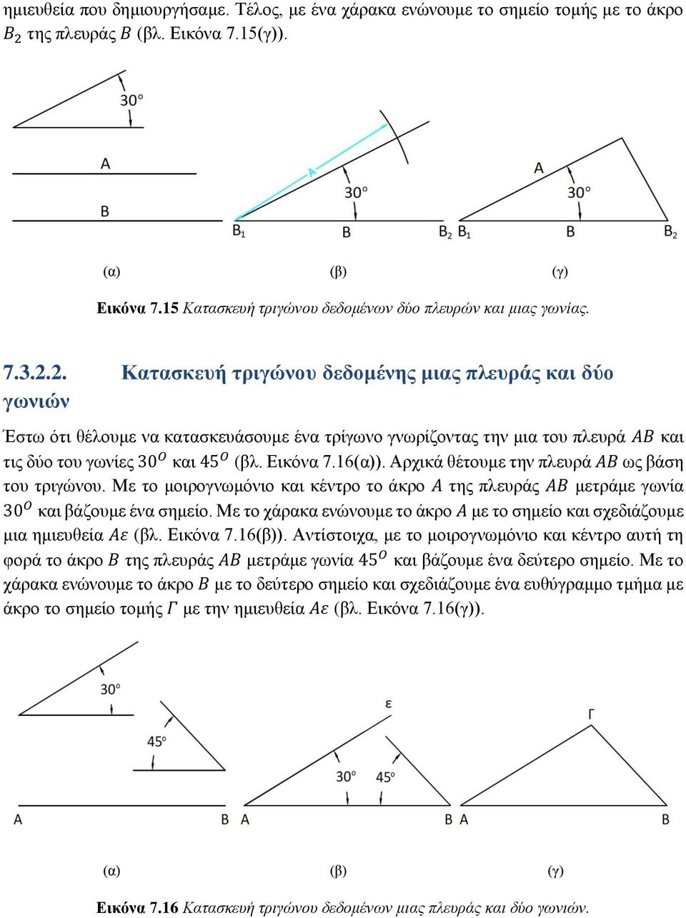 2. Κατασκευή τριγώνου δεδομένης μιας πλευράς και δύο γωνιών Έστω ότι θέλουμε να κατασκευάσουμε ένα τρίγωνο γνωρίζοντας την μια του πλευρά ΑΒ και τις δύο του γωνίες 30 Ο και 45 Ο (βλ. Εικόνα 7.16(α)).