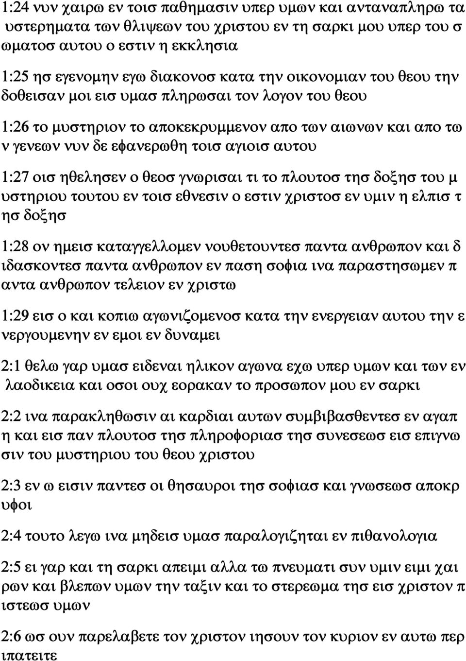 θεοσ γνωρισαι τι το πλουτοσ τησ δοξησ του μ υστηριου τουτου εν τοισ εθνεσιν ο εστιν χριστοσ εν υμιν η ελπισ τ ησ δοξησ 1:28 ον ημεισ καταγγελλομεν νουθετουντεσ παντα ανθρωπον και δ ιδασκοντεσ παντα