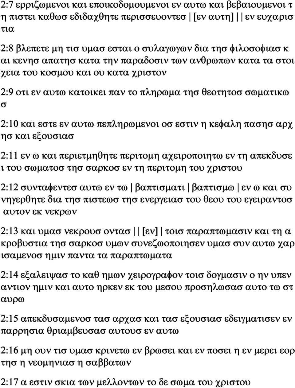 εστιν η κεφαλη πασησ αρχ ησ και εξουσιασ 2:11 εν ω και περιετμηθητε περιτομη αχειροποιητω εν τη απεκδυσε ι του σωματοσ τησ σαρκοσ εν τη περιτομη του χριστου 2:12 συνταφεντεσ αυτω εν τω βαπτισματι