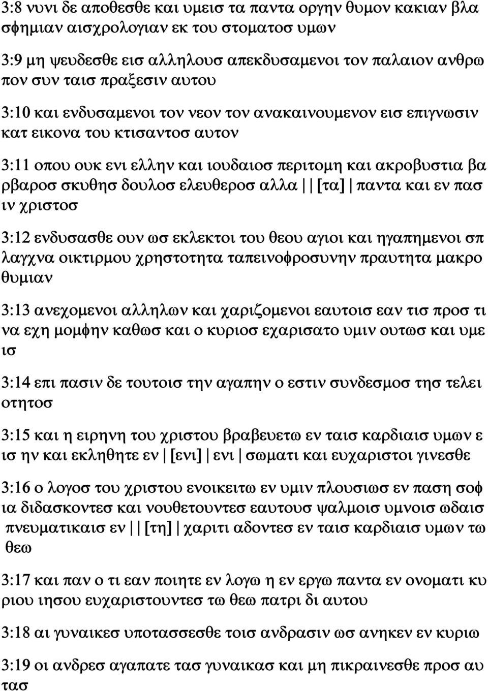 και εν πασ ιν χριστοσ 3:12 ενδυσασθε ουν ωσ εκλεκτοι του θεου αγιοι και ηγαπημενοι σπ λαγχνα οικτιρμου χρηστοτητα ταπεινοφροσυνην πραυτητα μακρο θυμιαν 3:13 ανεχομενοι αλληλων και χαριζομενοι εαυτοισ