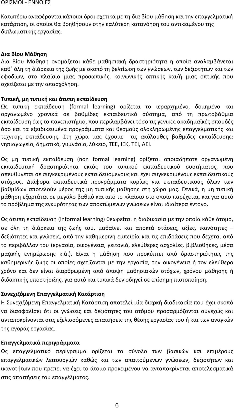 Δια Βίου Μάθηση Δια Βίου Μάθηση ονομάζεται κάθε μαθησιακή δραστηριότητα η οποία αναλαμβάνεται καθ όλη τη διάρκεια της ζωής με σκοπό τη βελτίωση των γνώσεων, των δεξιοτήτων και των εφοδίων, στο