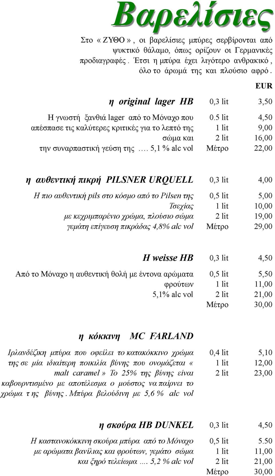 5 lit 1 lit 2 lit Μέτρο 4,50 9,00 16,00 22,00 η αυθεντική πικρή PILSNER URQUELL 0,3 lit 4,00 H πιο αυθεντική pils στο κόσµο από το Pilsen της Τσεχίας µε κεχριµπαρένιο χρώµα, πλούσιο σώµα γεµάτη