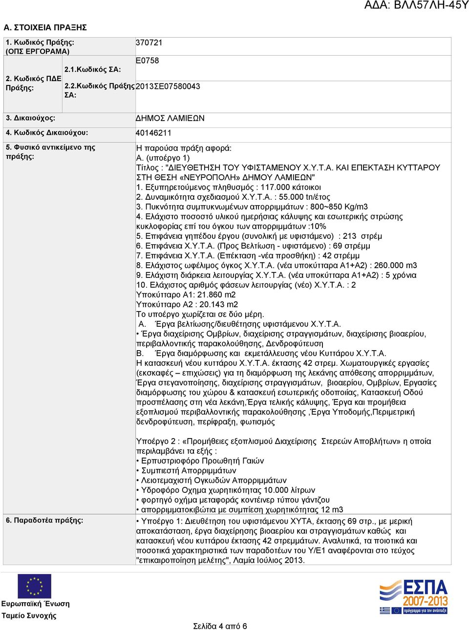 Εξυπηρετούμενος πληθυσμός : 117.000 κάτοικοι 2. Δυναμικότητα σχεδιασμού Χ.Υ.Τ.Α. : 55.000 tn/έτος 3. Πυκνότητα συμπυκνωμένων απορριμμάτων : 800~850 Kg/m3 4.