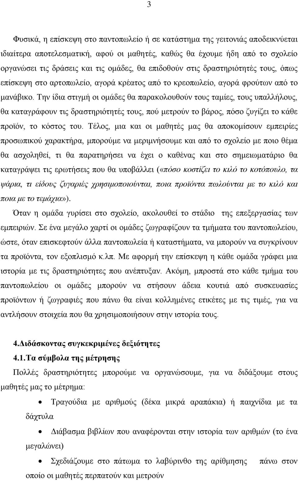 Την ίδια στιγμή οι ομάδες θα παρακολουθούν τους ταμίες, τους υπαλλήλους, θα καταγράφουν τις δραστηριότητές τους, πού μετρούν το βάρος, πόσο ζυγίζει το κάθε προϊόν, το κόστος του.