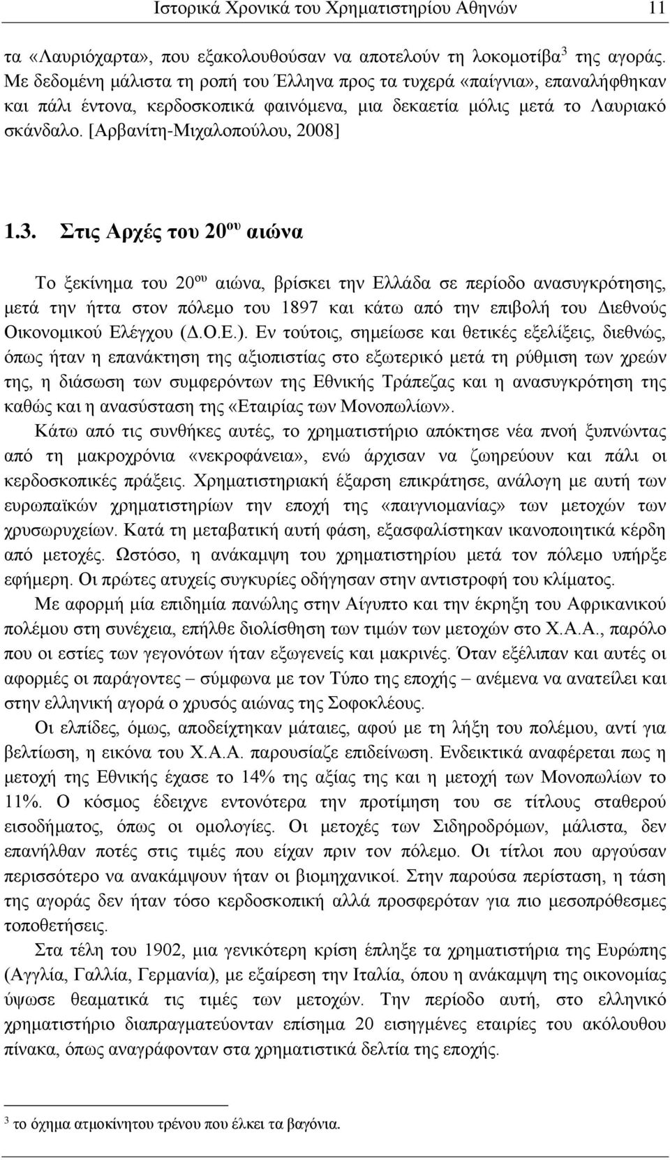 Στις Αρχές του 20 ου αιώνα Το ξεκίνημα του 20 ου αιώνα, βρίσκει την Ελλάδα σε περίοδο ανασυγκρότησης, μετά την ήττα στον πόλεμο του 1897 και κάτω από την επιβολή του Διεθνούς Οικονομικού Ελέγχου (Δ.Ο.Ε.).