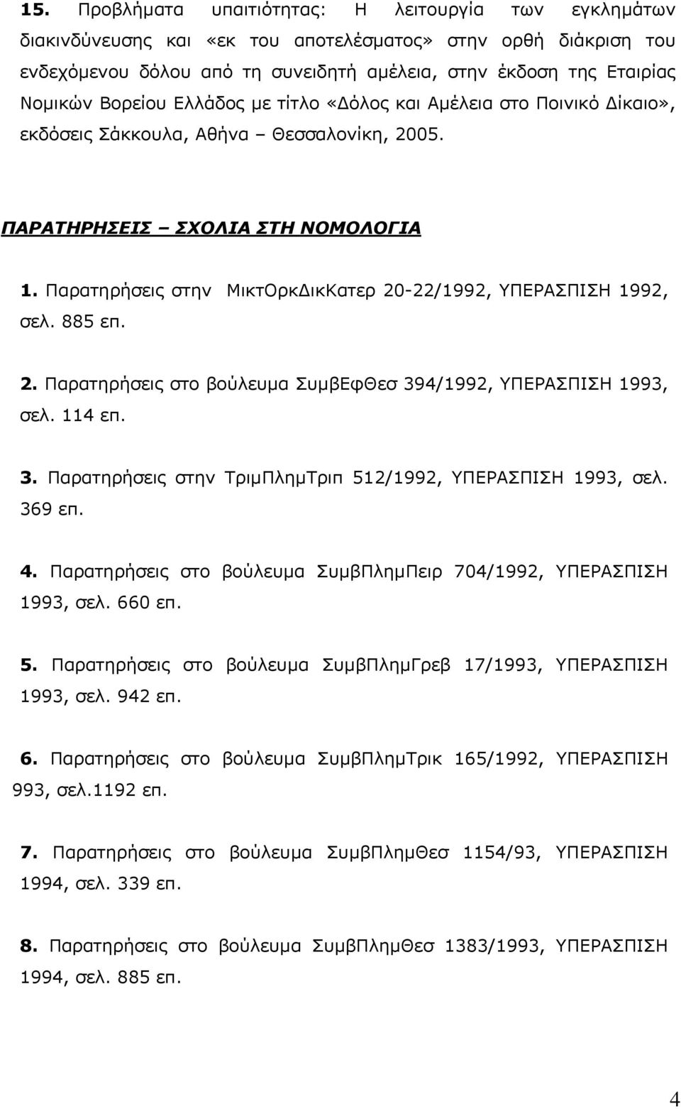 Παρατηρήσεις στην ΜικτΟρκ ικκατερ 20-22/1992, ΥΠΕΡΑΣΠΙΣΗ 1992, σελ. 885 επ. 2. Παρατηρήσεις στο βούλευµα ΣυµβΕφΘεσ 394/1992, ΥΠΕΡΑΣΠΙΣΗ 1993, σελ. 114 επ. 3. Παρατηρήσεις στην ΤριµΠληµΤριπ 512/1992, ΥΠΕΡΑΣΠΙΣΗ 1993, σελ.