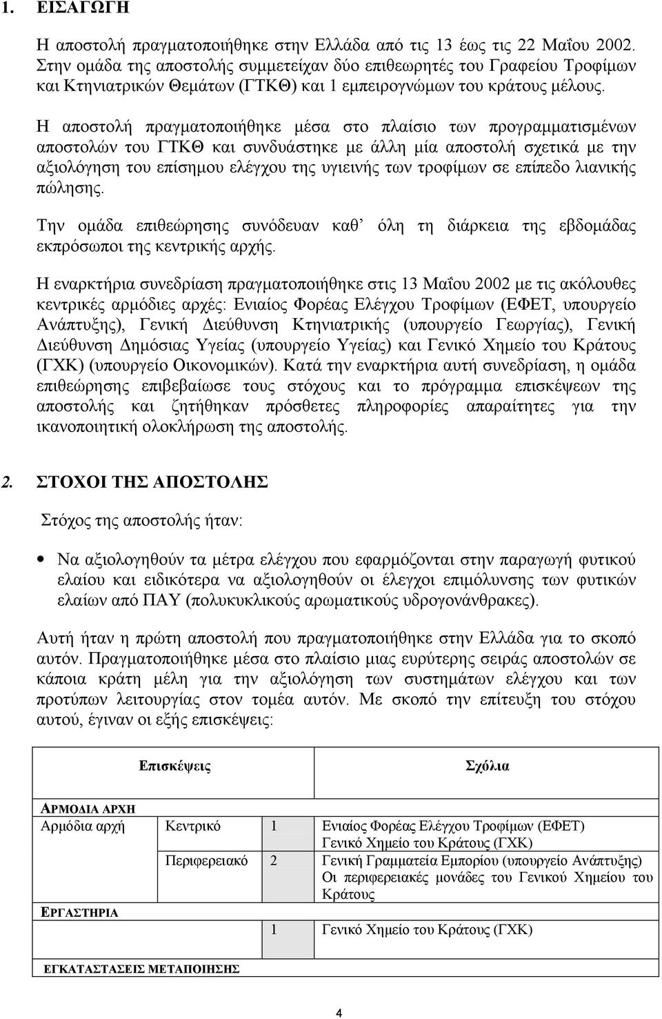 Η αποστολή πραγµατοποιήθηκε µέσα στο πλαίσιο των προγραµµατισµένων αποστολών του ΓΤΚΘ και συνδυάστηκε µε άλλη µία αποστολή σχετικά µε την αξιολόγηση του επίσηµου ελέγχου της υγιεινής των τροφίµων σε