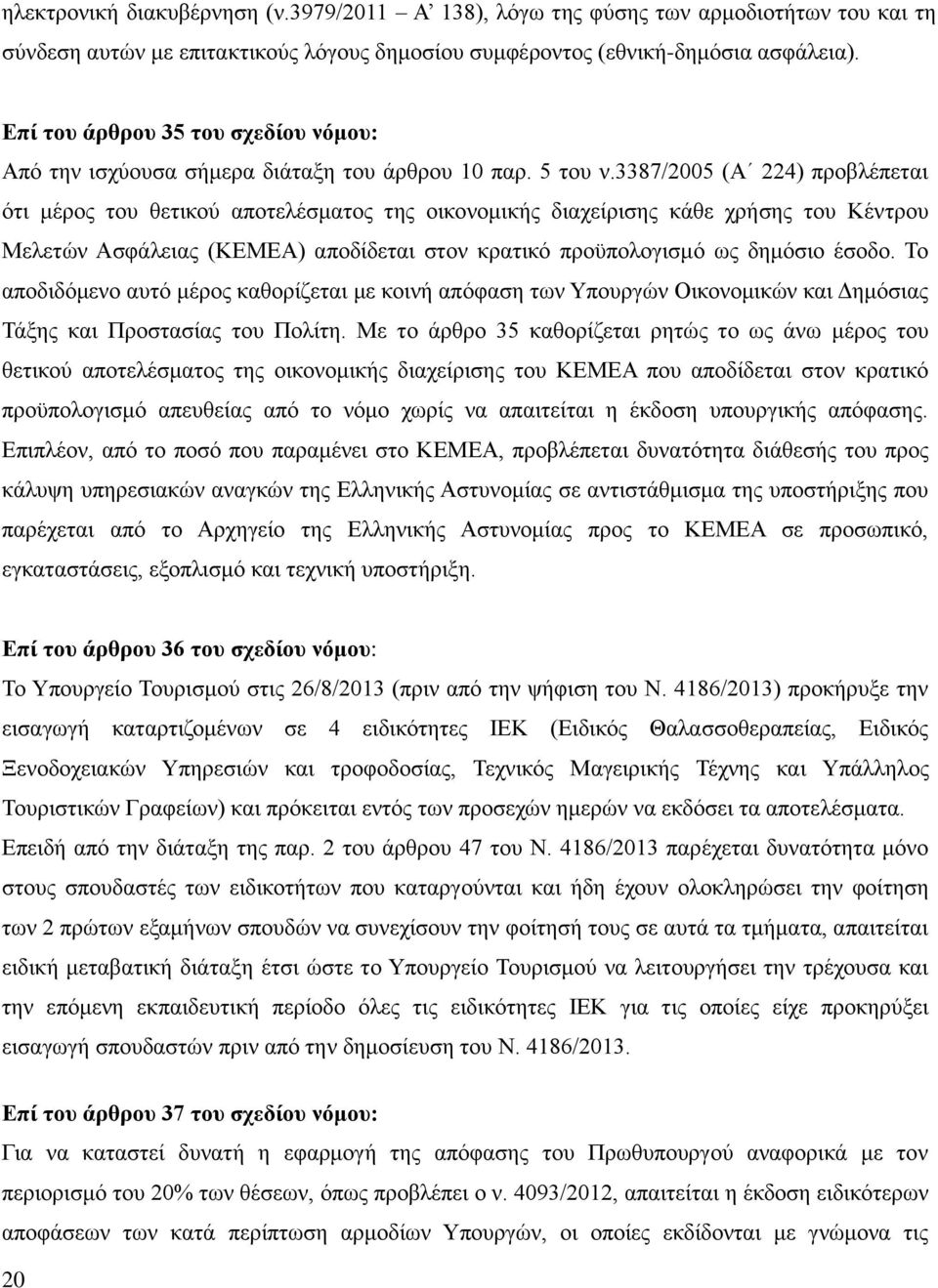 3387/2005 (Α 224) προβλέπεται ότι μέρος του θετικού αποτελέσματος της οικονομικής διαχείρισης κάθε χρήσης του Κέντρου Μελετών Ασφάλειας (ΚΕΜΕΑ) αποδίδεται στον κρατικό προϋπολογισμό ως δημόσιο έσοδο.