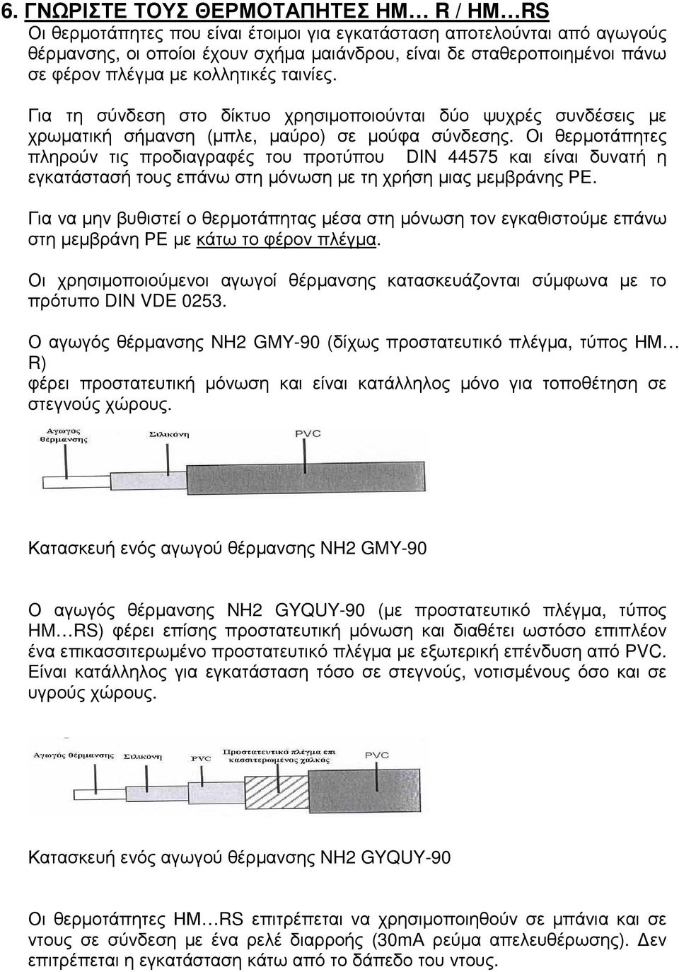 Οι θερµοτάπητες πληρούν τις προδιαγραφές του προτύπου DIN 44575 και είναι δυνατή η εγκατάστασή τους επάνω στη µόνωση µε τη χρήση µιας µεµβράνης ΡΕ.