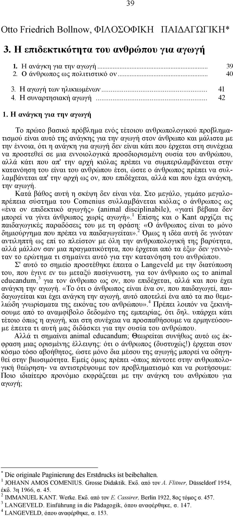 Η ανάγκη για την αγωγή Το πρώτο βασικό πρόβληµα ενός τέτοιου ανθρωπολογικού προβληµατισµού είναι αυτό της ανάγκης για την αγωγή στον άνθρωπο και µάλιστα µε την έννοια, ότι η ανάγκη για αγωγή δεν