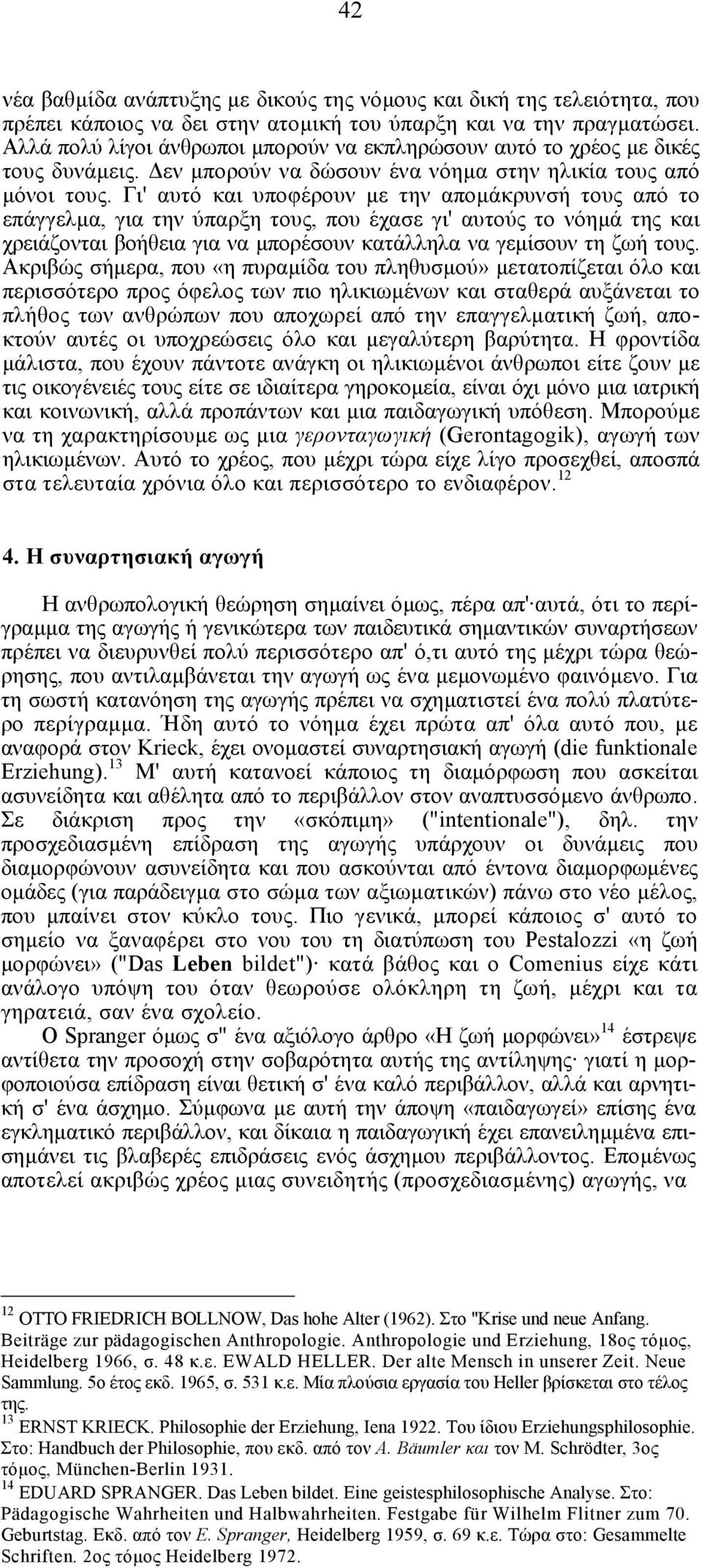 Γι' αυτό και υποφέρουν µε την αποµάκρυνσή τους από το επάγγελµα, για την ύπαρξη τους, που έχασε γι' αυτούς το νόηµά της και χρειάζονται βοήθεια για να µπορέσουν κατάλληλα να γεµίσουν τη ζωή τους.