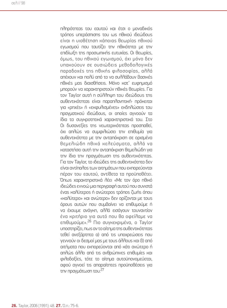 Οι θεωρίες, όμως, του ηθικού εγωισμού, όχι μόνο δεν υπακούουν σε ουσιώδεις μεθοδολογικές παραδοχές της ηθικής φιλοσοφίας, αλλά απέχουν και πολύ από το να συλλάβουν βασικές ηθικές μας διαισθήσεις.