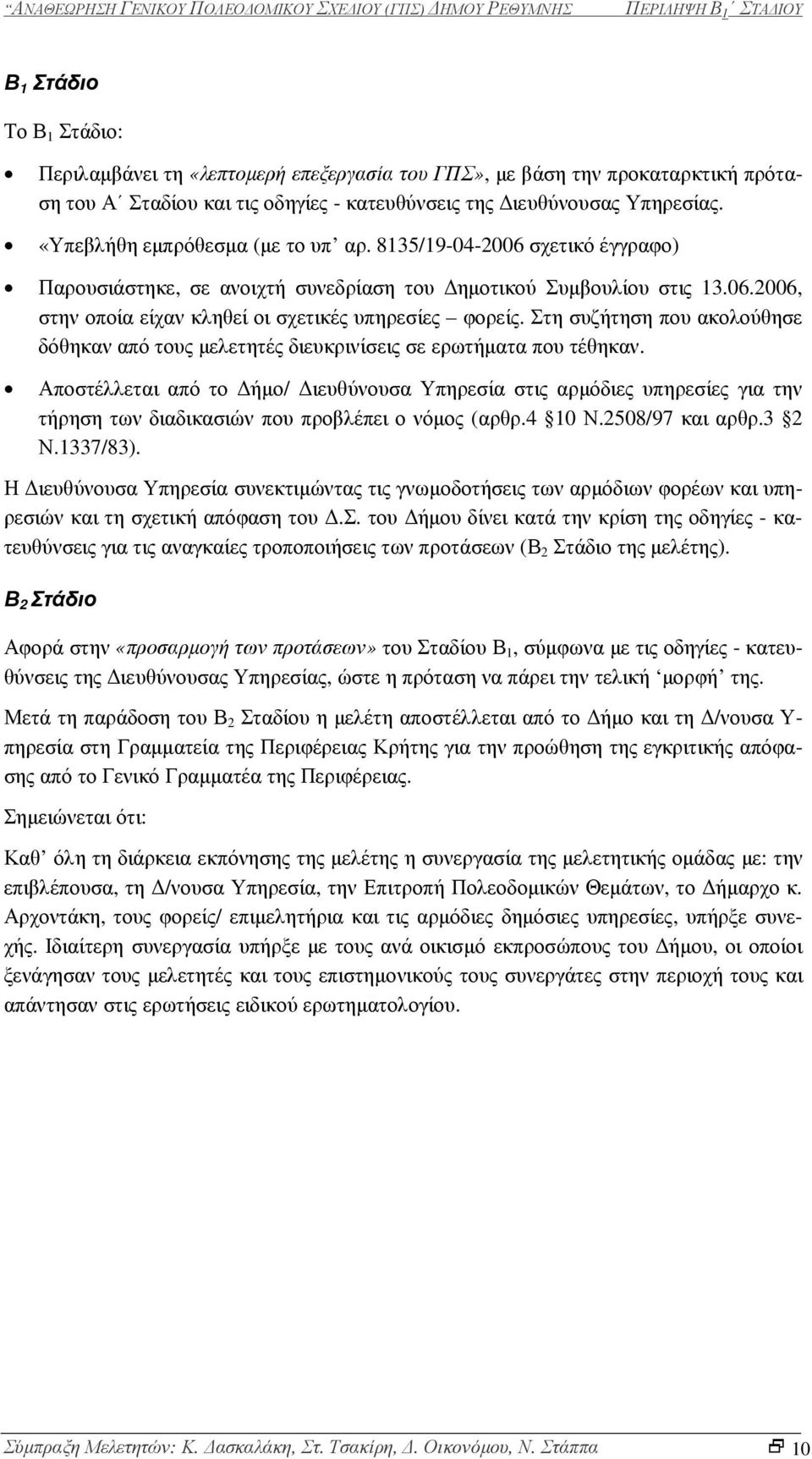 Στη συζήτηση που ακολούθησε δόθηκαν από τους µελετητές διευκρινίσεις σε ερωτήµατα που τέθηκαν.