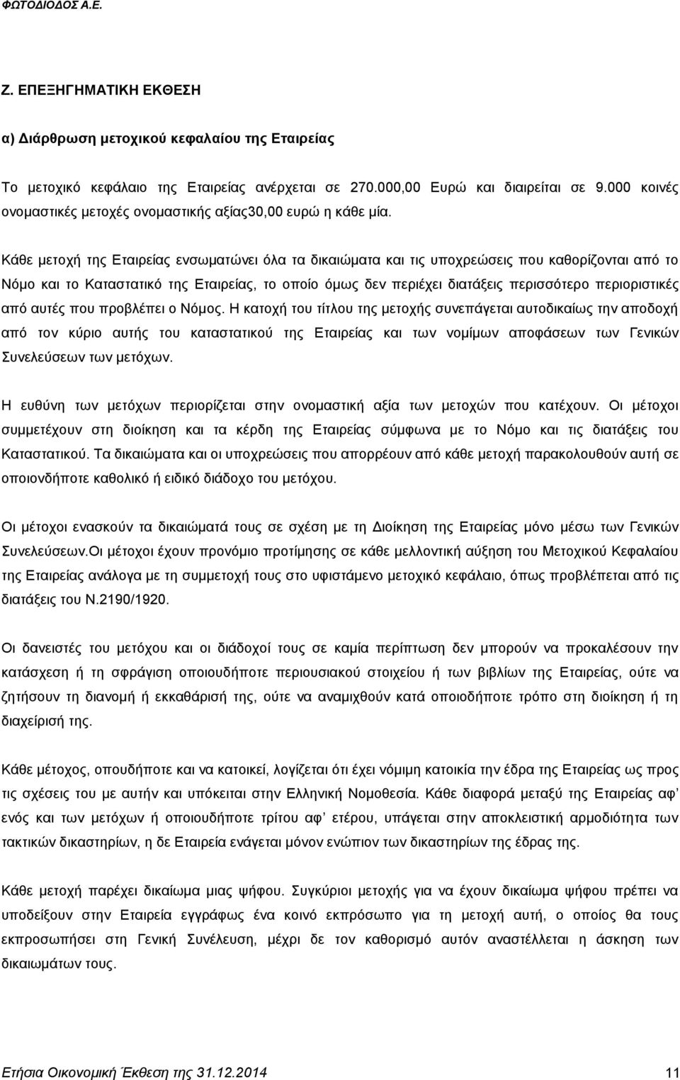 Κάθε μετοχή της Εταιρείας ενσωματώνει όλα τα δικαιώματα και τις υποχρεώσεις που καθορίζονται από το Νόμο και το Καταστατικό της Εταιρείας, το οποίο όμως δεν περιέχει διατάξεις περισσότερο