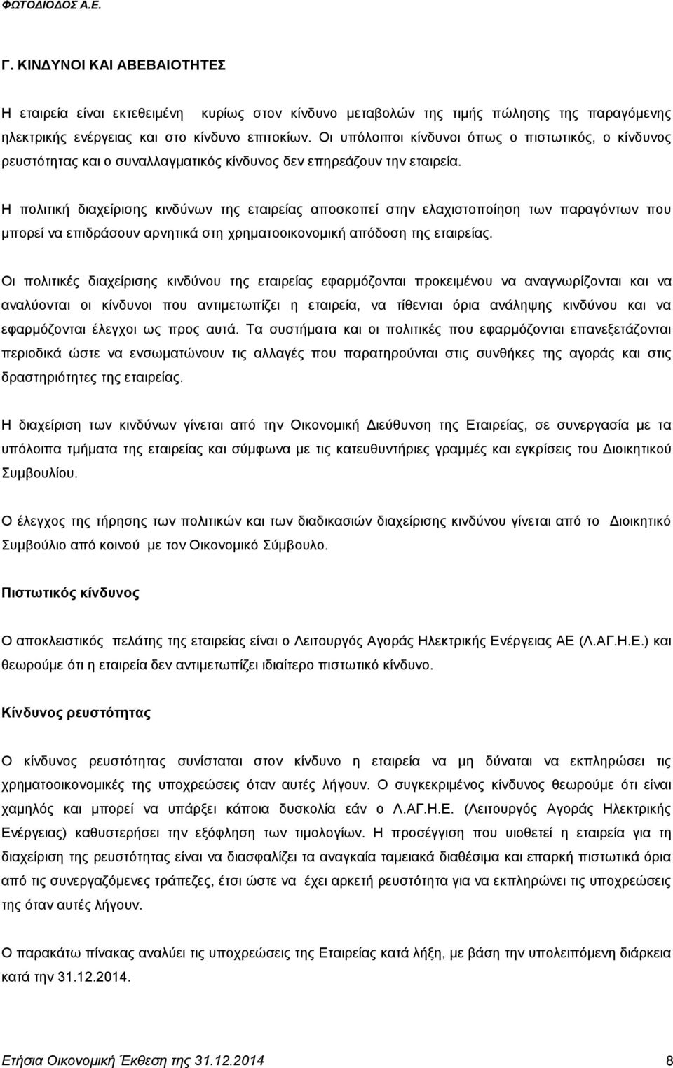 Η πολιτική διαχείρισης κινδύνων της εταιρείας αποσκοπεί στην ελαχιστοποίηση των παραγόντων που μπορεί να επιδράσουν αρνητικά στη χρηματοοικονομική απόδοση της εταιρείας.