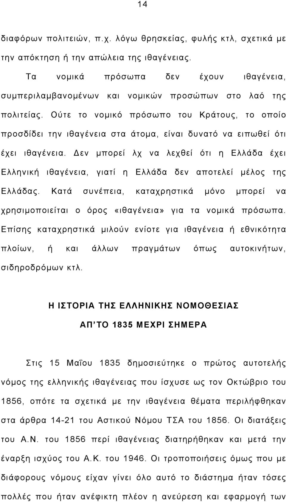 Ούτε το νομικό πρόσωπο του Κράτους, το οποίο προσδίδει την ιθαγένεια στα άτομα, είναι δυνατό να ειπωθεί ότι έχει ιθαγένεια.