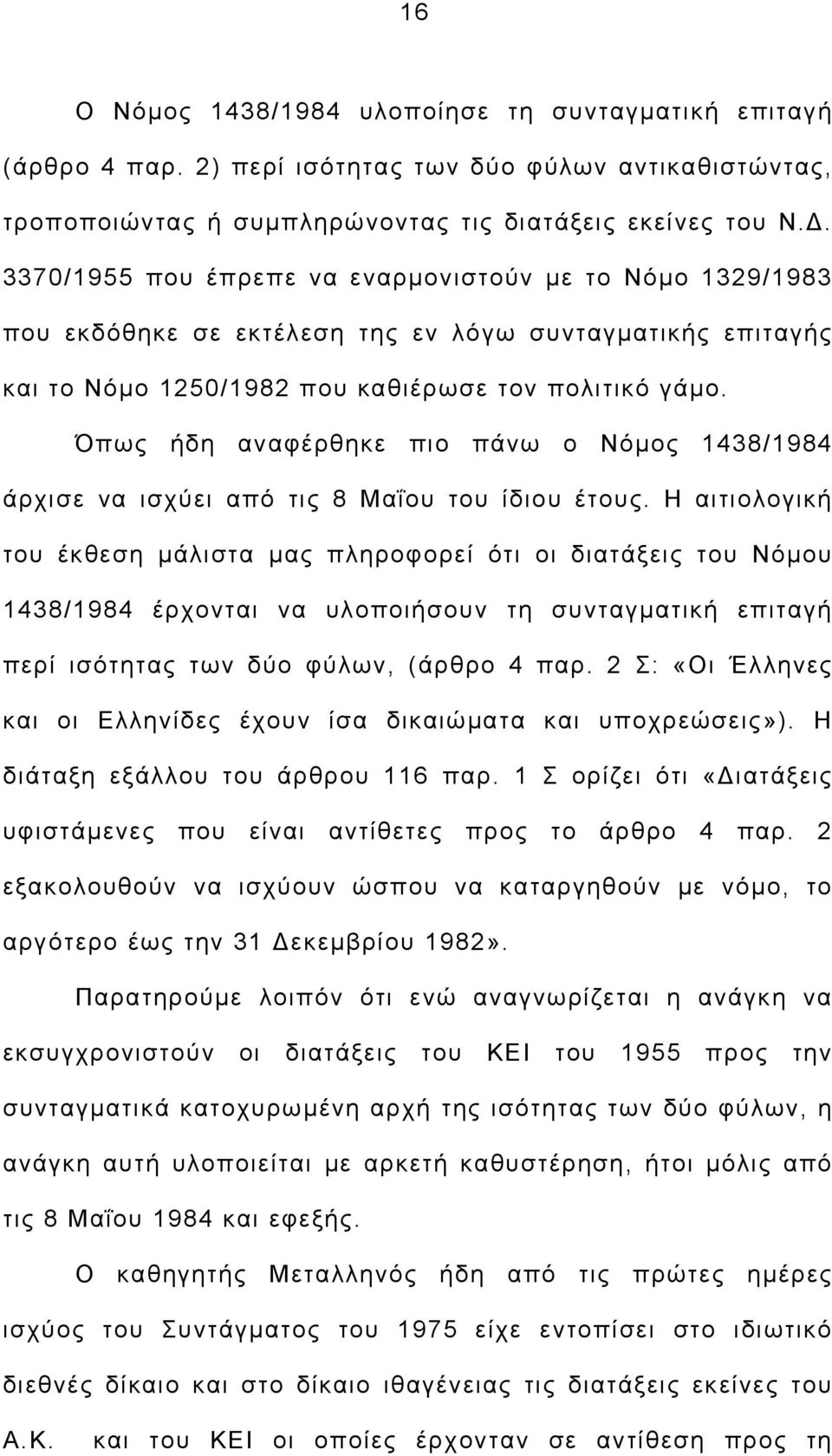 Όπως ήδη αναφέρθηκε πιο πάνω ο Νόμος 1438/1984 άρχισε να ισχύει από τις 8 Μαΐου του ίδιου έτους.