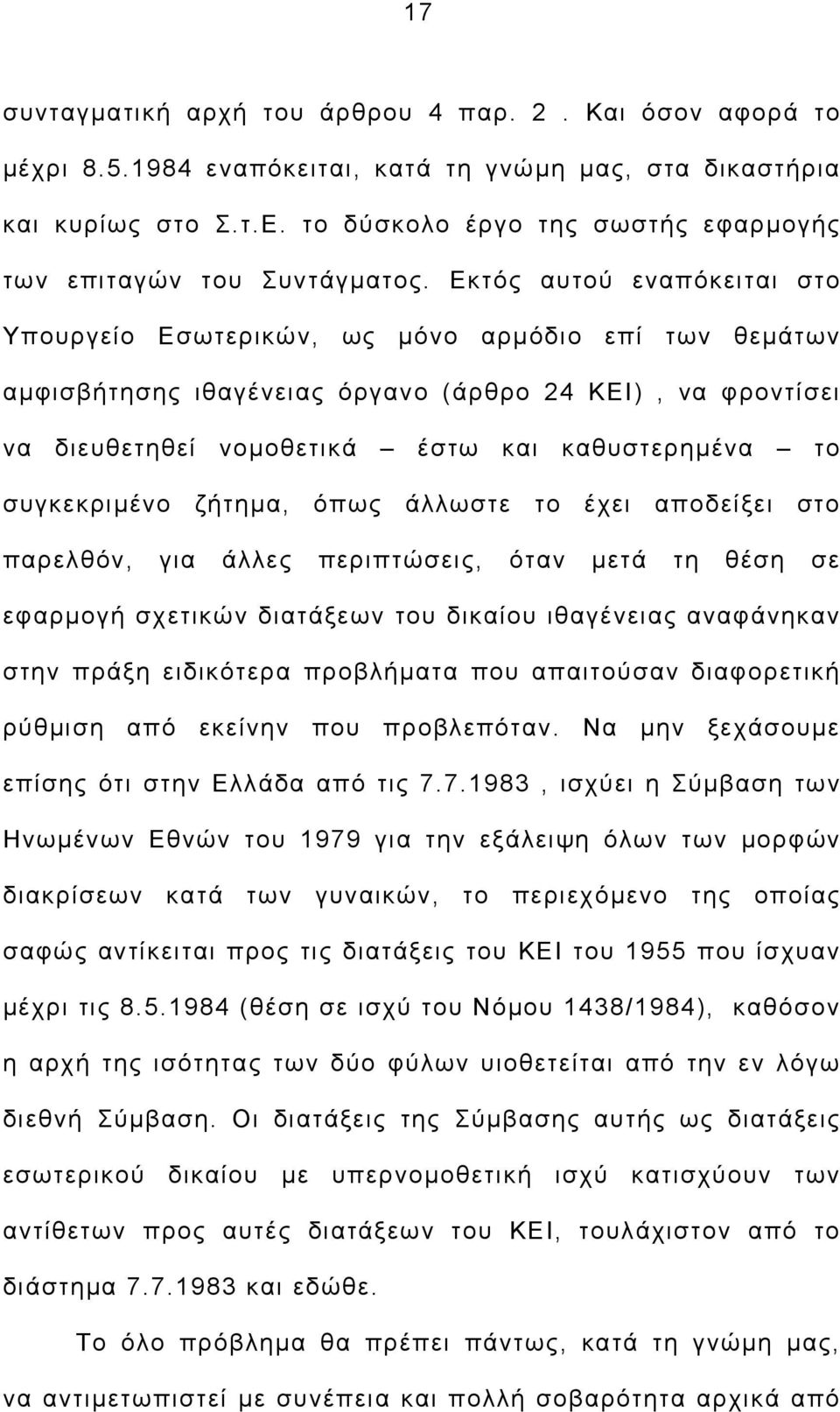 Εκτός αυτού εναπόκειται στο Υπουργείο Εσωτερικών, ως μόνο αρμόδιο επί των θεμάτων αμφισβήτησης ιθαγένειας όργανο (άρθρο 24 ΚΕΙ), να φροντίσει να διευθετηθεί νομοθετικά έστω και καθυστερημένα το