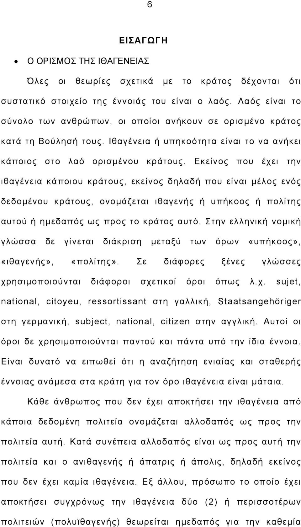 Εκείνος που έχει την ιθαγένεια κάποιου κράτους, εκείνος δηλαδή που είναι μέλος ενός δεδομένου κράτους, ονομάζεται ιθαγενής ή υπήκοος ή πολίτης αυτού ή ημεδαπός ως προς το κράτος αυτό.