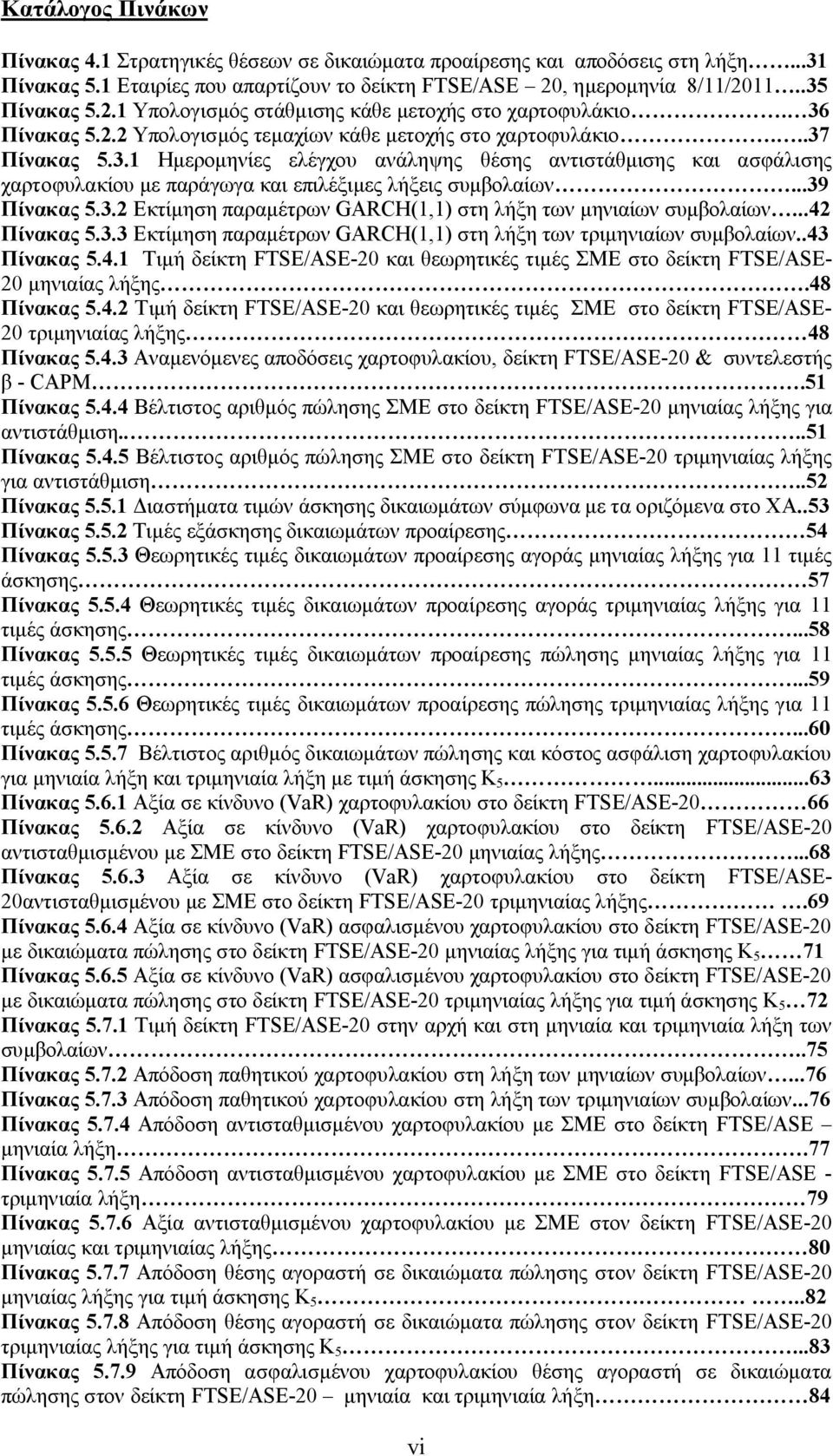 ..39 Πίνακας 5.3.2 Εκτίμηση παραμέτρων GARCH(1,1) στη λήξη των μηνιαίων συμβολαίων...42 Πίνακας 5.3.3 Εκτίμηση παραμέτρων GARCH(1,1) στη λήξη των τριμηνιαίων συμβολαίων..43 Πίνακας 5.4.1 Τιμή FTSE/ASE-20 και θεωρητικές τιμές ΣΜΕ στο FTSE/ASE- 20 μηνιαίας λήξης.