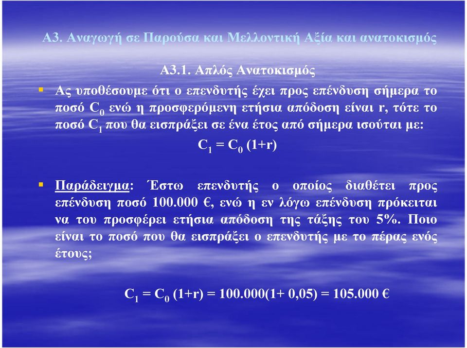 ποσό C 1 που θα εισπράξει σε ένα έτος από σήµερα ισούται µε: C 1 = C 0 (1+r) Παράδειγµα: Έστω επενδυτής ο οποίος διαθέτει προς επένδυση