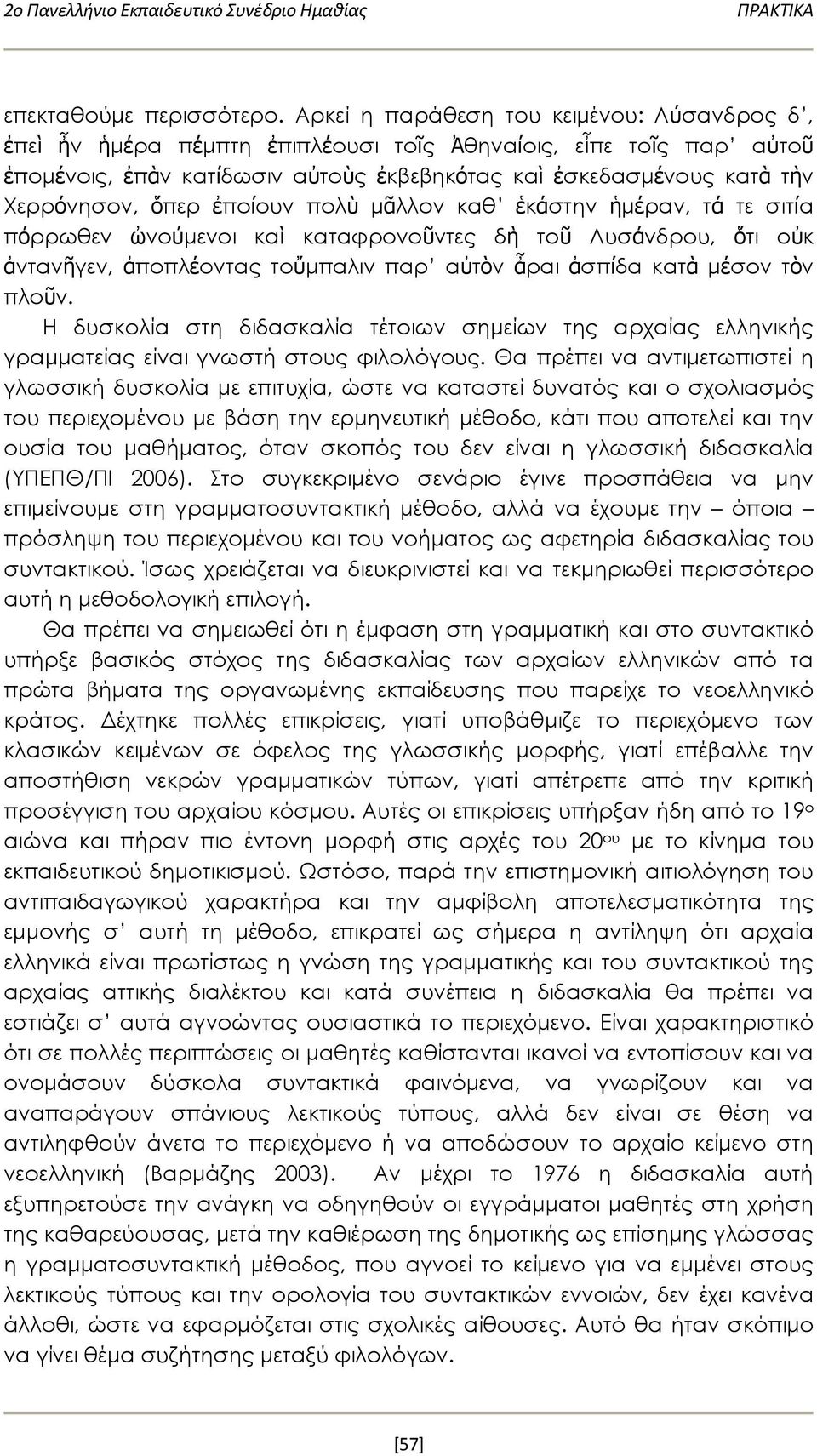 ὅπερ ἐποίουν πολὺ μᾶλλον καθ ἑκάστην ἡμέραν, τά τε σιτία πόρρωθεν ὠνούμενοι καὶ καταφρονοῦντες δὴ τοῦ Λυσάνδρου, ὅτι οὐκ ἀντανῆγεν, ἀποπλέοντας τοὔμπαλιν παρ αὐτὸν ἆραι ἀσπίδα κατὰ μέσον τὸν πλοῦν.