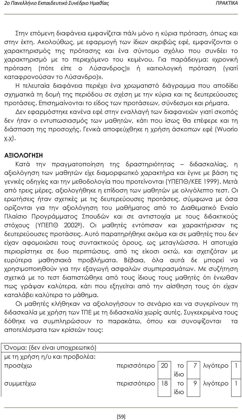 Για παράδειγμα: «χρονική πρόταση (πότε είπε ο Λύσανδρος)» ή «αιτιολογική πρόταση (γιατί καταφρονούσαν το Λύσανδρο)».